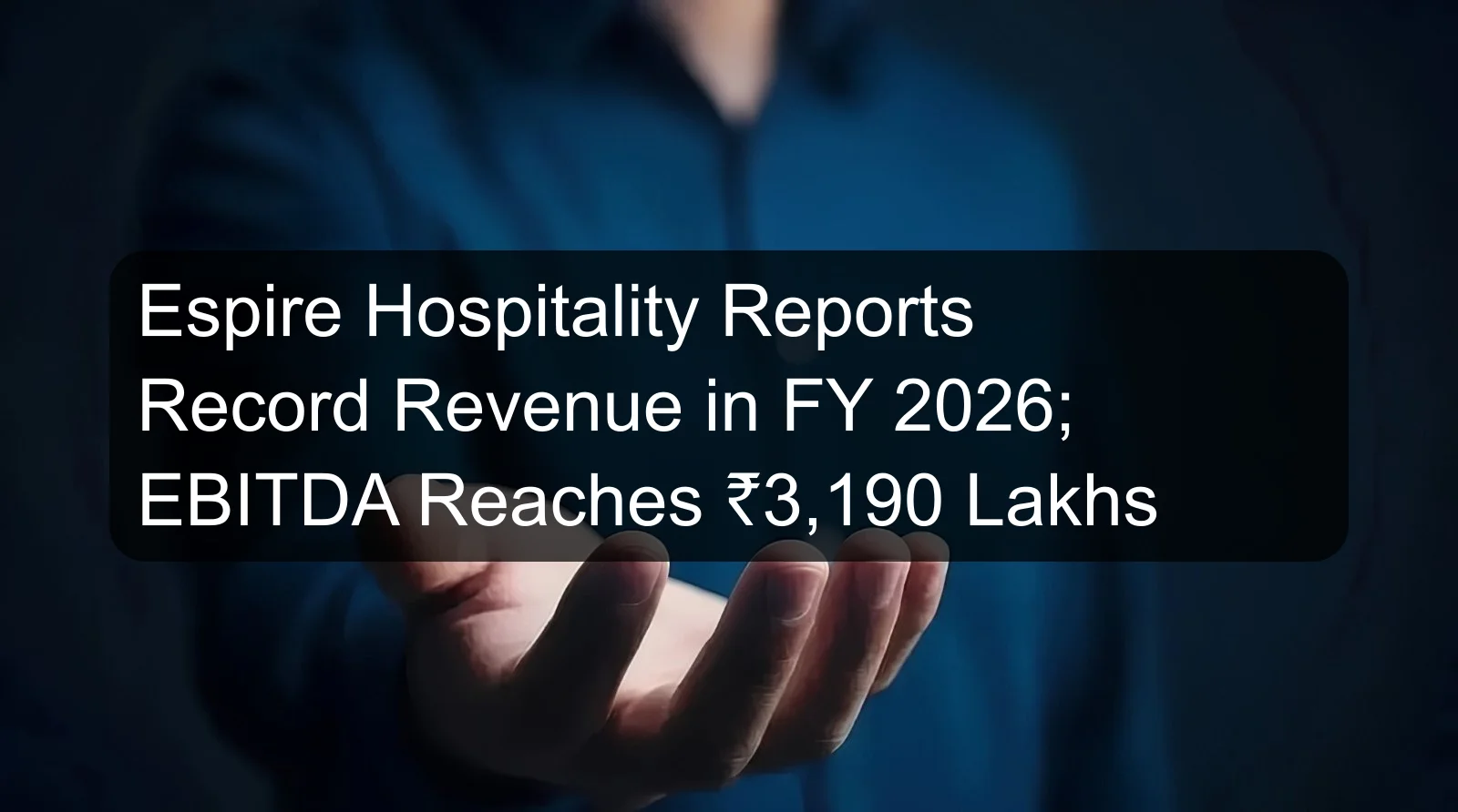 Espire Hospitality Reports Record Revenue in FY 2026; EBITDA Reaches ₹3,190 Lakhs
