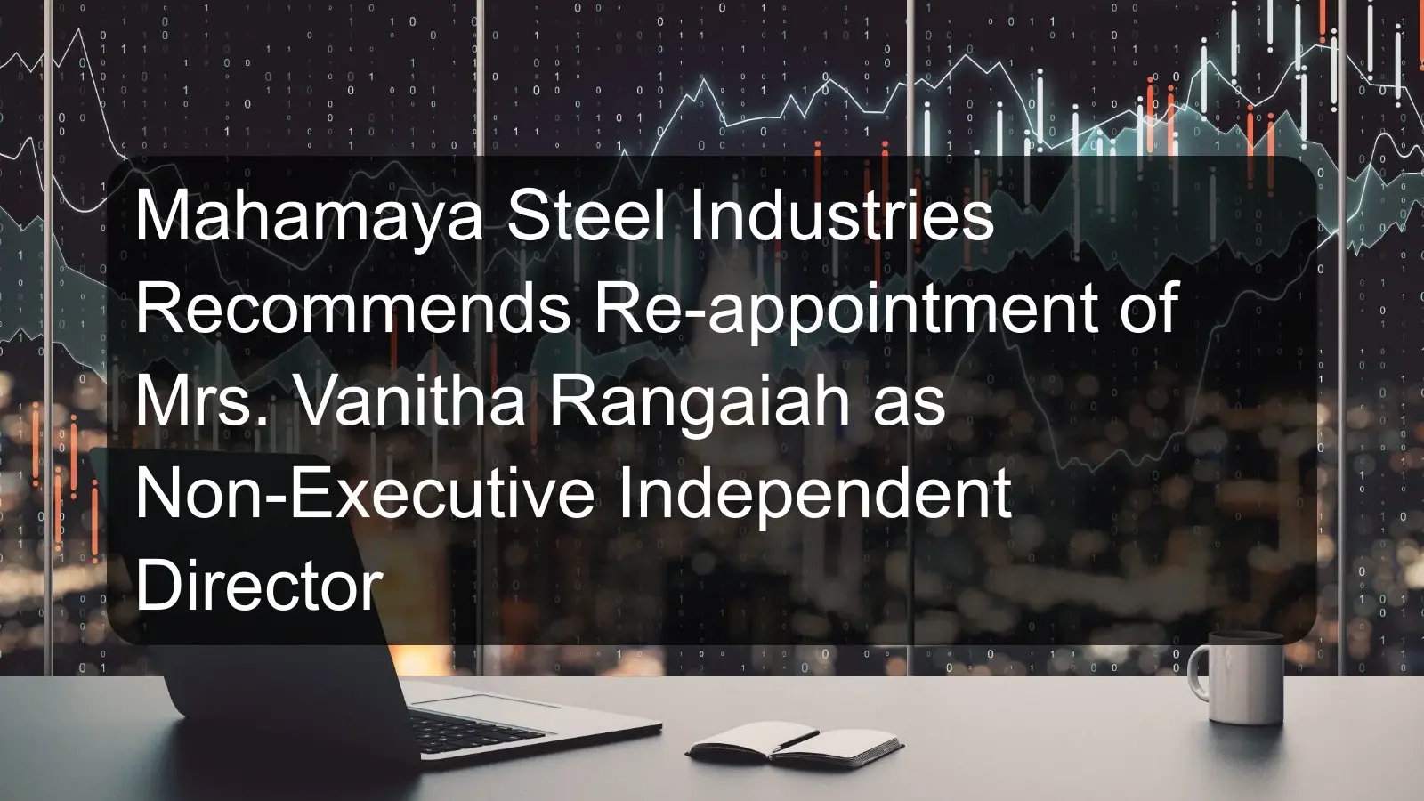 Mahamaya Steel Industries Recommends Re-appointment of Mrs. Vanitha Rangaiah as Non-Executive Independent Director