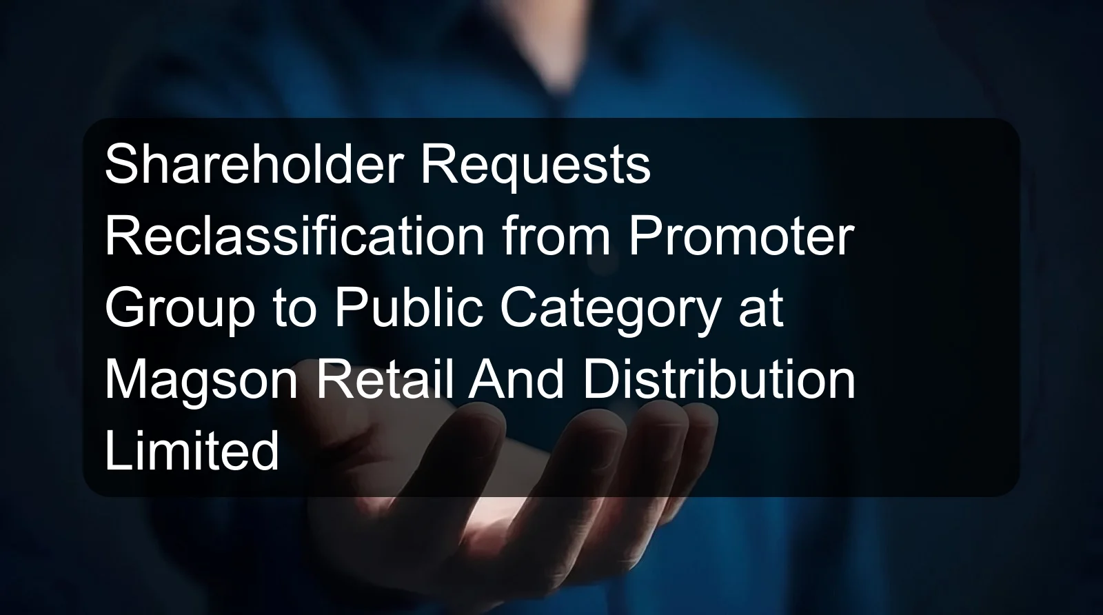 Shareholder Requests Reclassification from Promoter Group to Public Category at Magson Retail And Distribution Limited