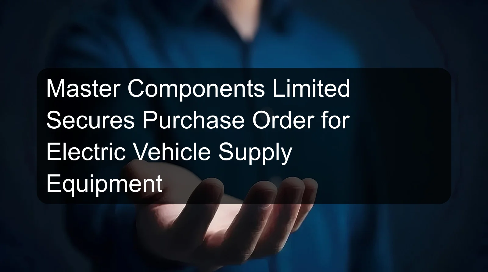 Master Components Limited Secures Purchase Order for Electric Vehicle Supply Equipment