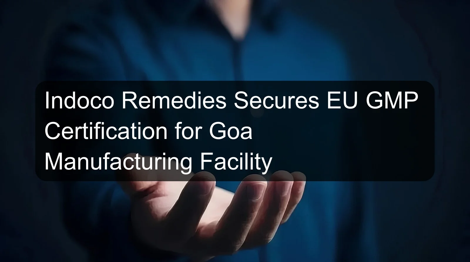 Indoco Remedies Secures EU GMP Certification for Goa Manufacturing Facility