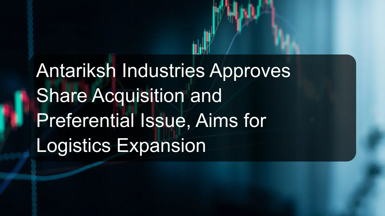 Antariksh Industries Approves Share Acquisition and Preferential Issue, Aims for Logistics Expansion
