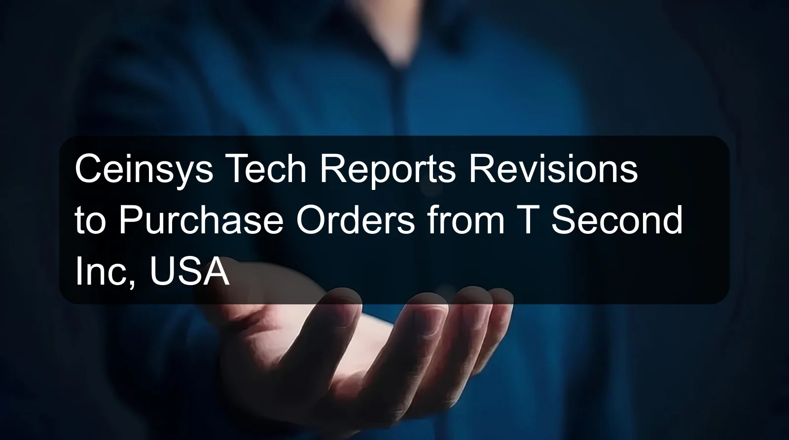 Ceinsys Tech Reports Revisions to Purchase Orders from T Second Inc, USA