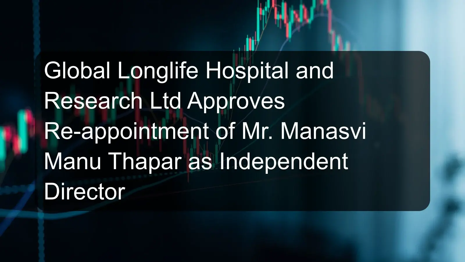 Global Longlife Hospital and Research Ltd Approves Re-appointment of Mr. Manasvi Manu Thapar as Independent Director