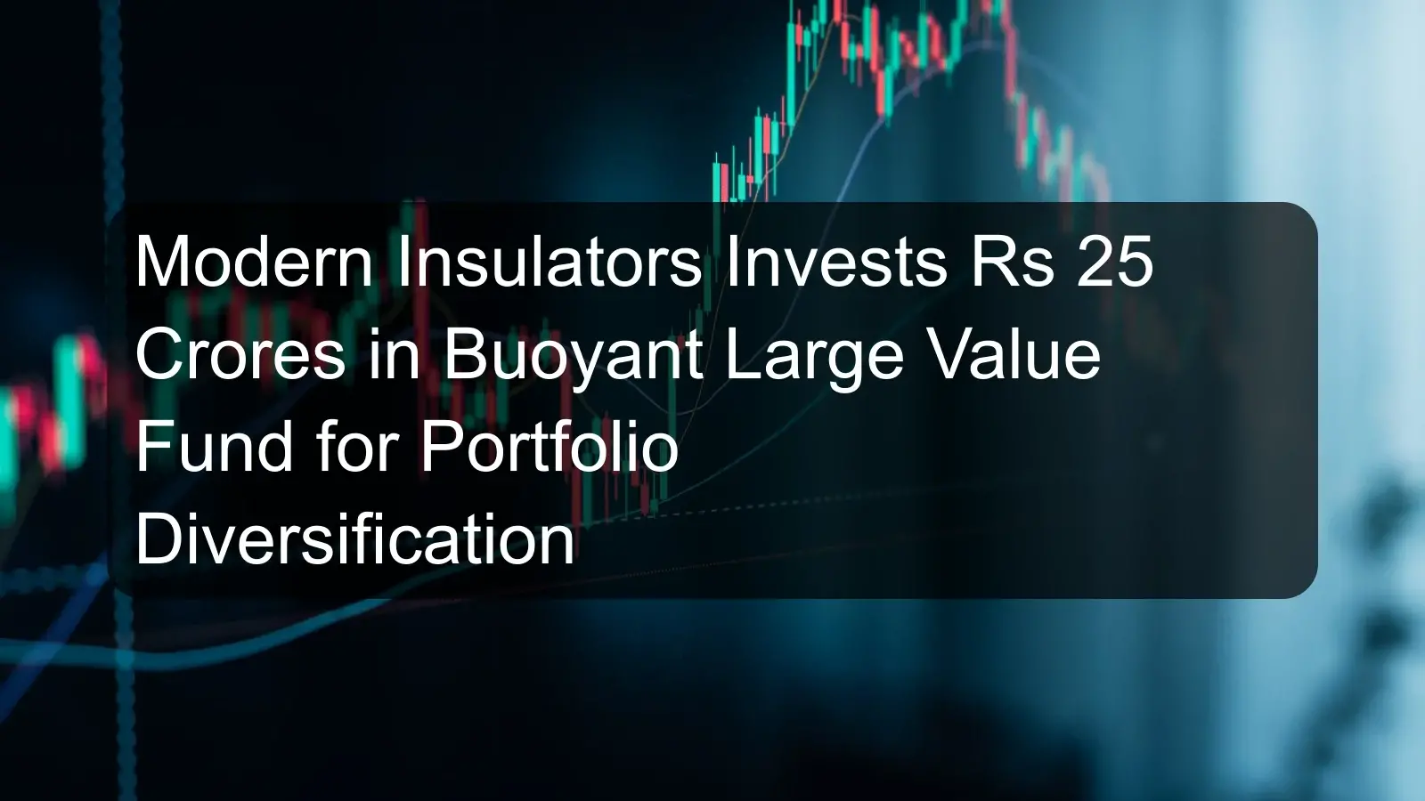 Modern Insulators Invests Rs 25 Crores in Buoyant Large Value Fund for Portfolio Diversification