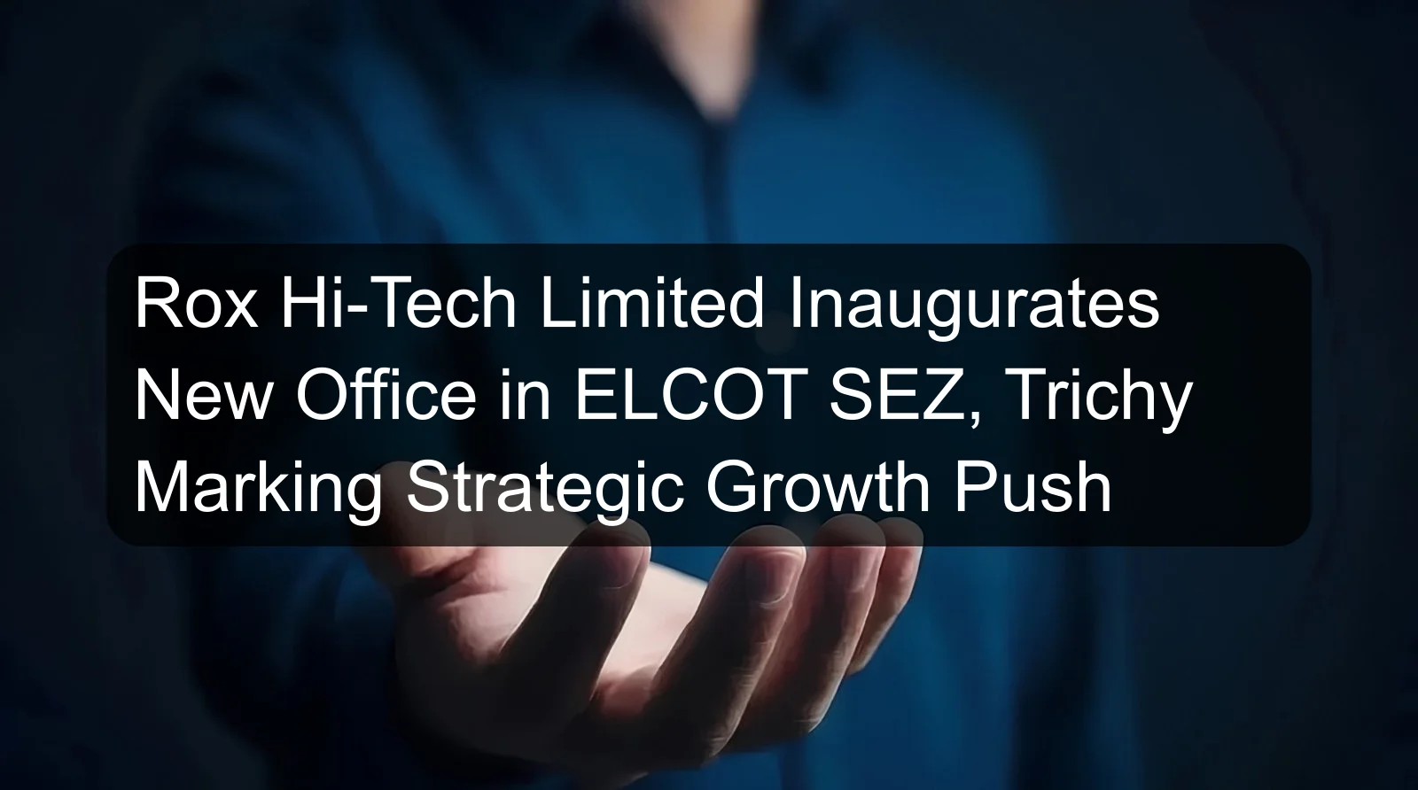 Rox Hi-Tech Limited Inaugurates New Office in ELCOT SEZ, Trichy Marking Strategic Growth Push