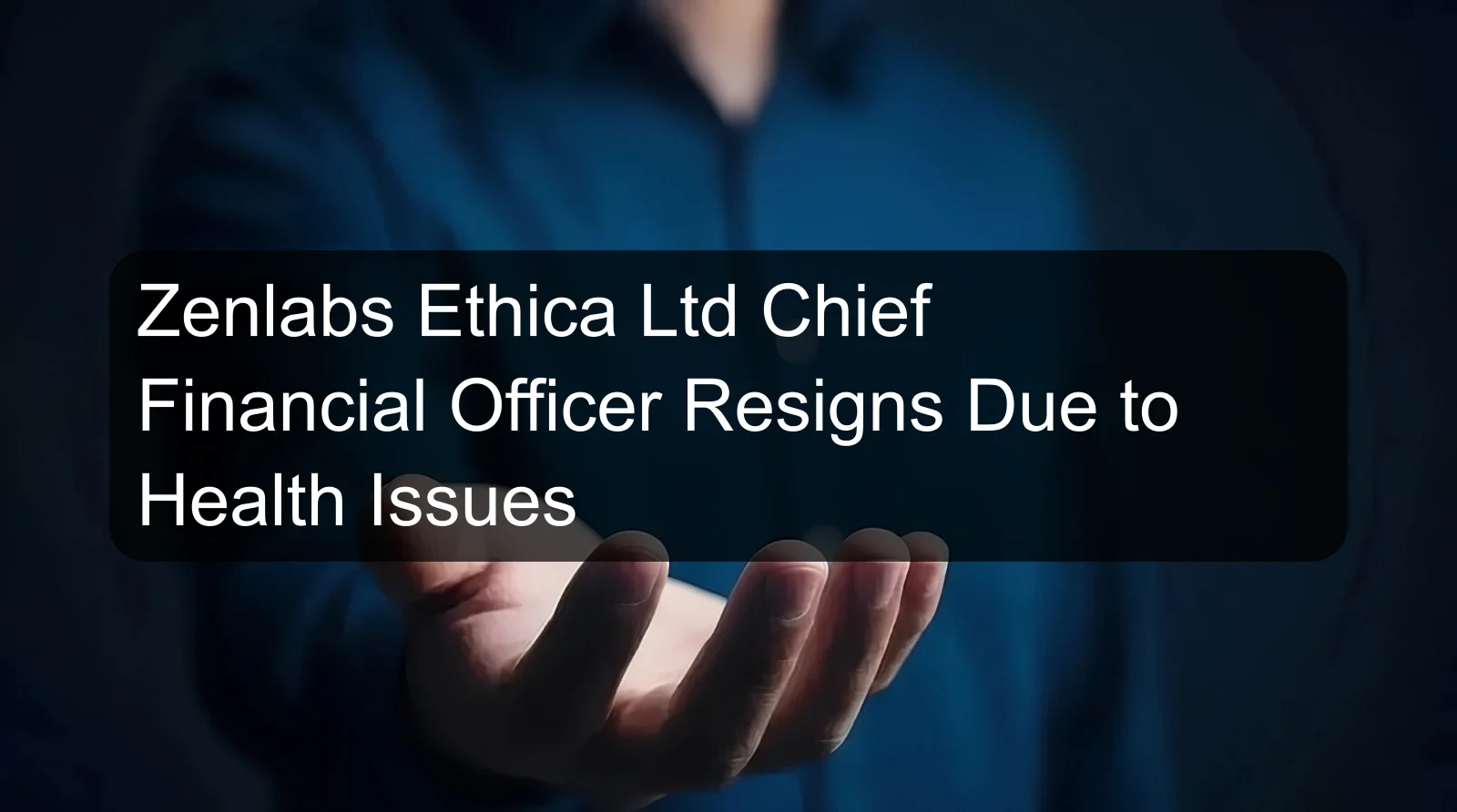 Zenlabs Ethica Ltd Chief Financial Officer Resigns Due to Health Issues