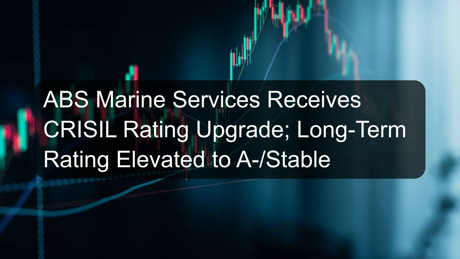 ABS Marine Services Receives CRISIL Rating Upgrade; Long-Term Rating Elevated to A-/Stable