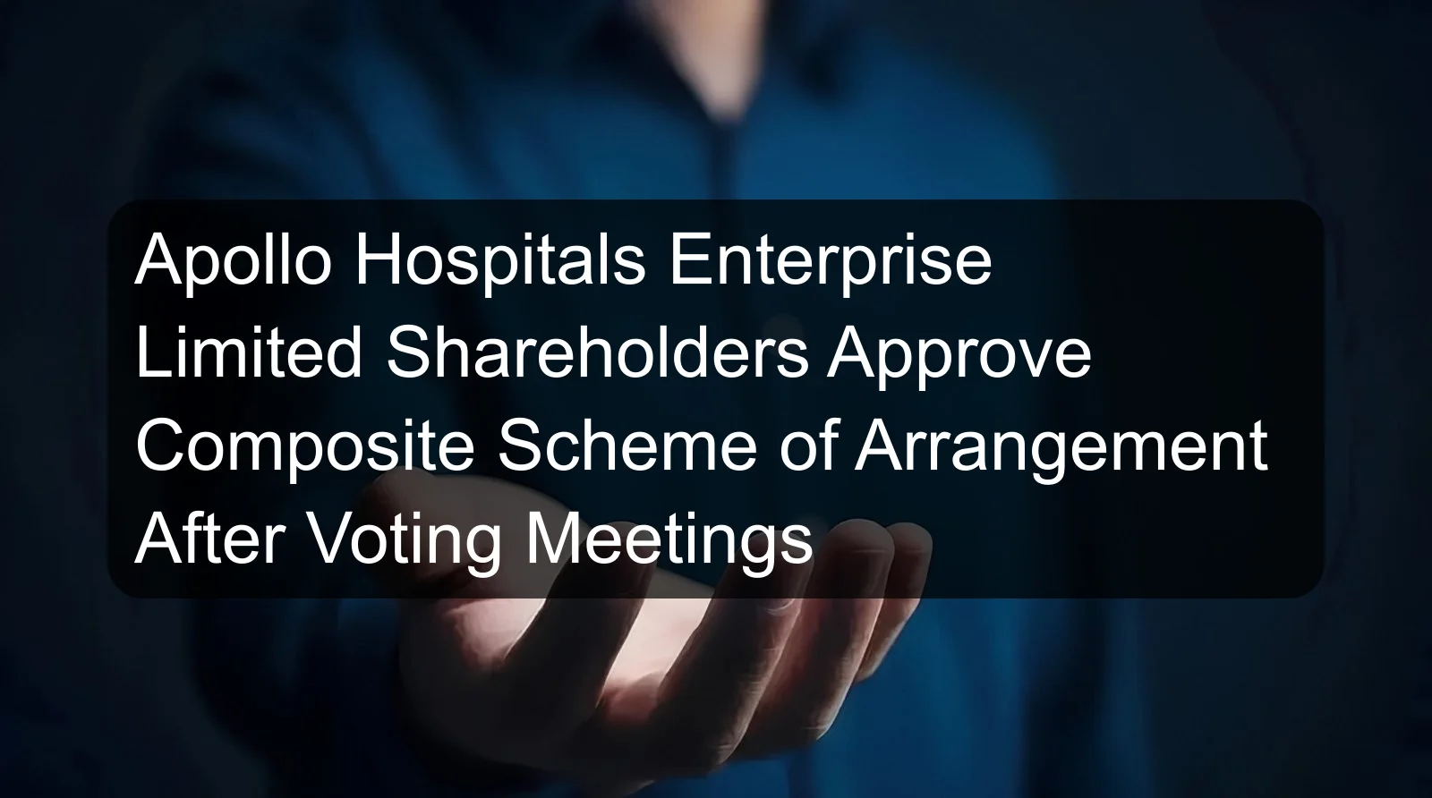 Apollo Hospitals Enterprise Limited Shareholders Approve Composite Scheme of Arrangement After Voting Meetings