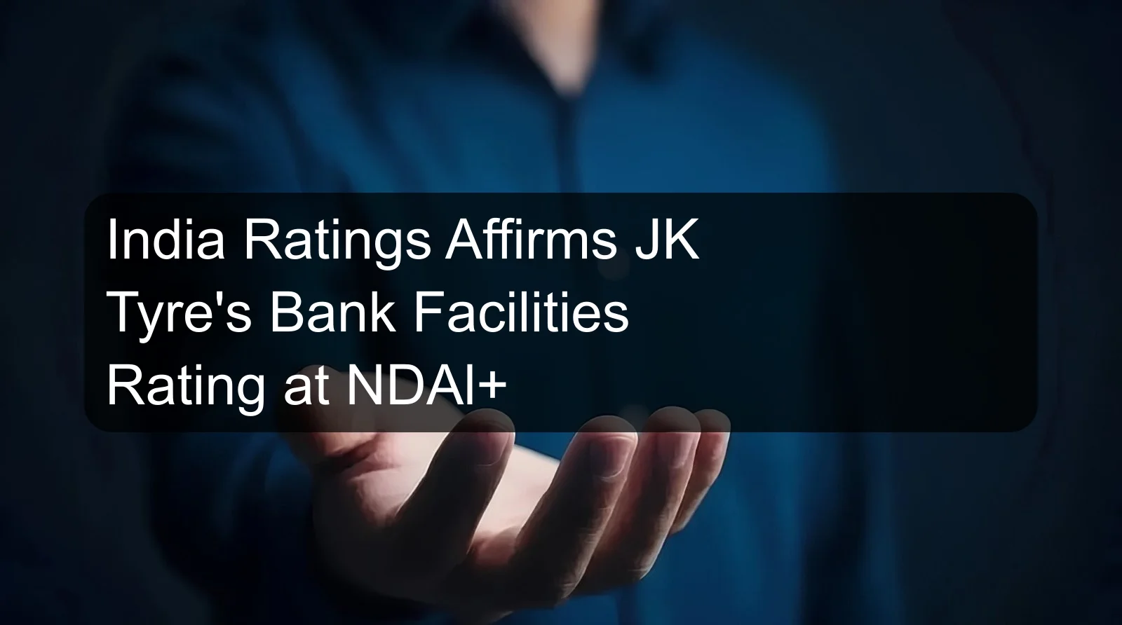 India Ratings Affirms JK Tyre's Bank Facilities Rating at NDAl+