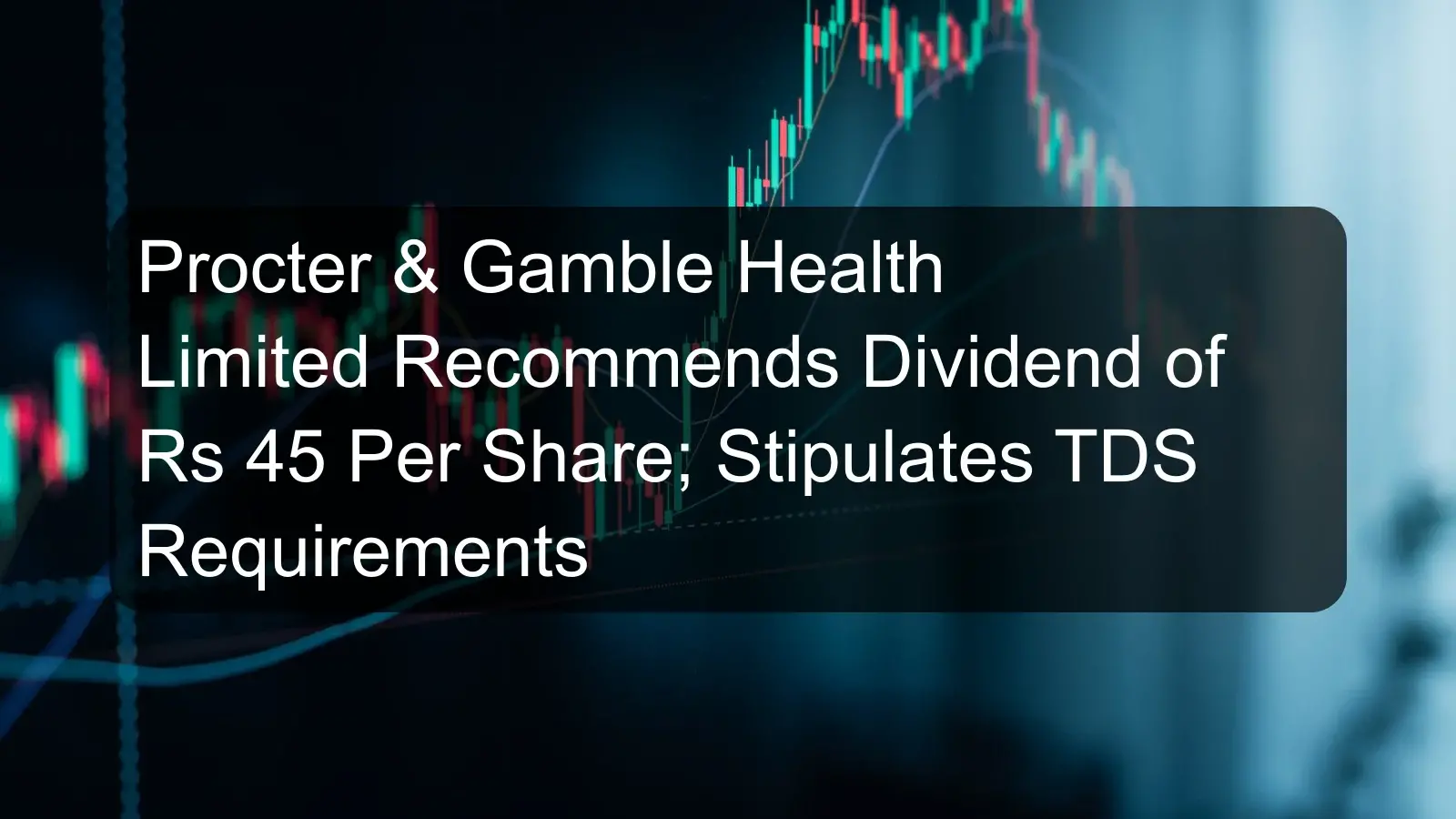 Procter & Gamble Health Limited Recommends Dividend of Rs 45 Per Share; Stipulates TDS Requirements