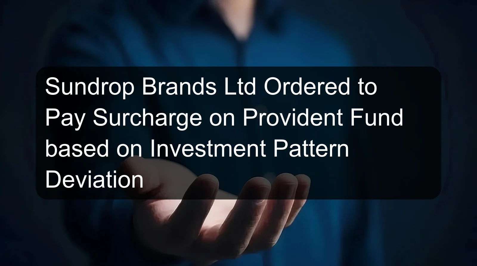 Sundrop Brands Ltd Ordered to Pay Surcharge on Provident Fund based on Investment Pattern Deviation