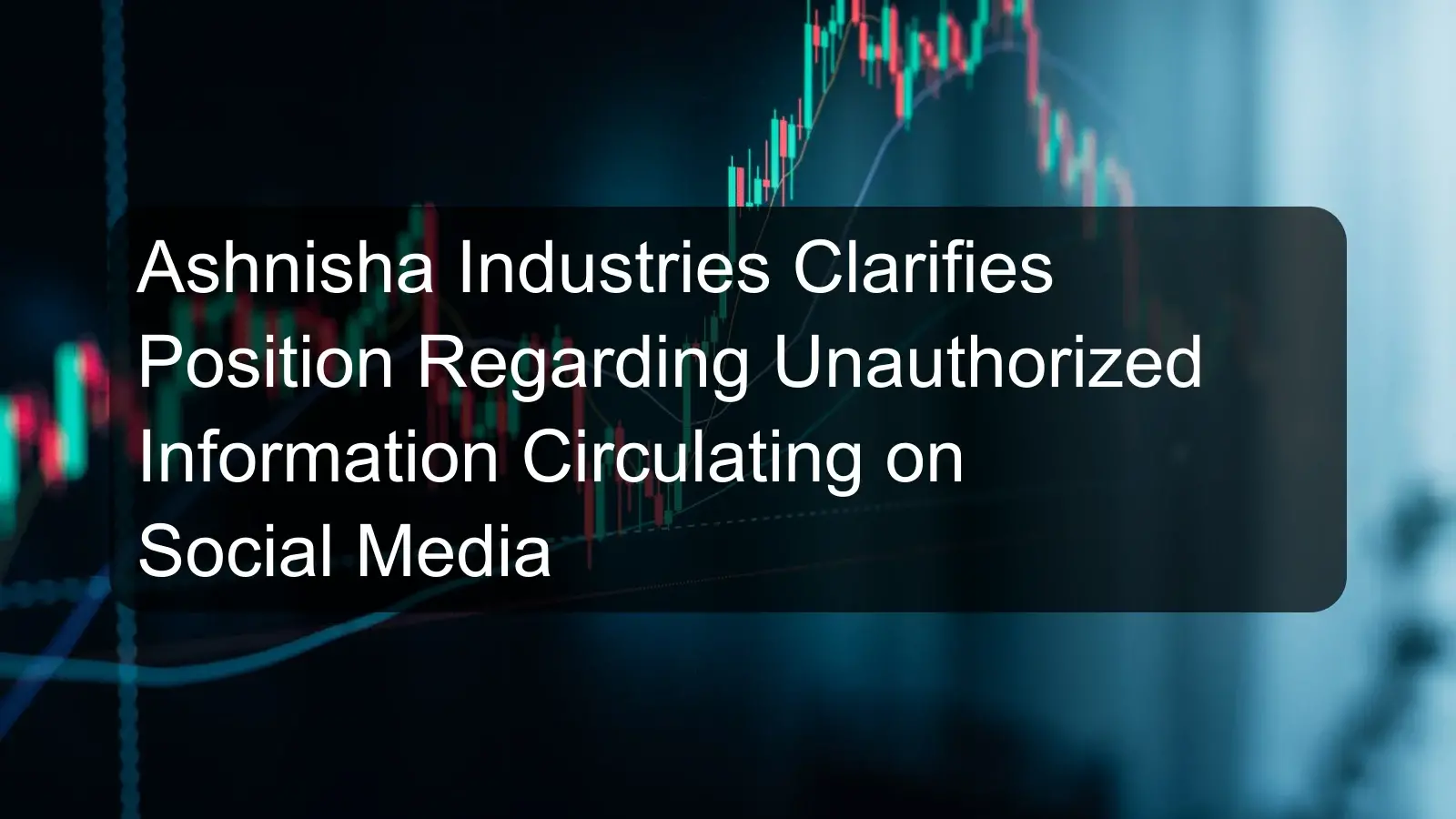 Ashnisha Industries Clarifies Position Regarding Unauthorized Information Circulating on Social Media