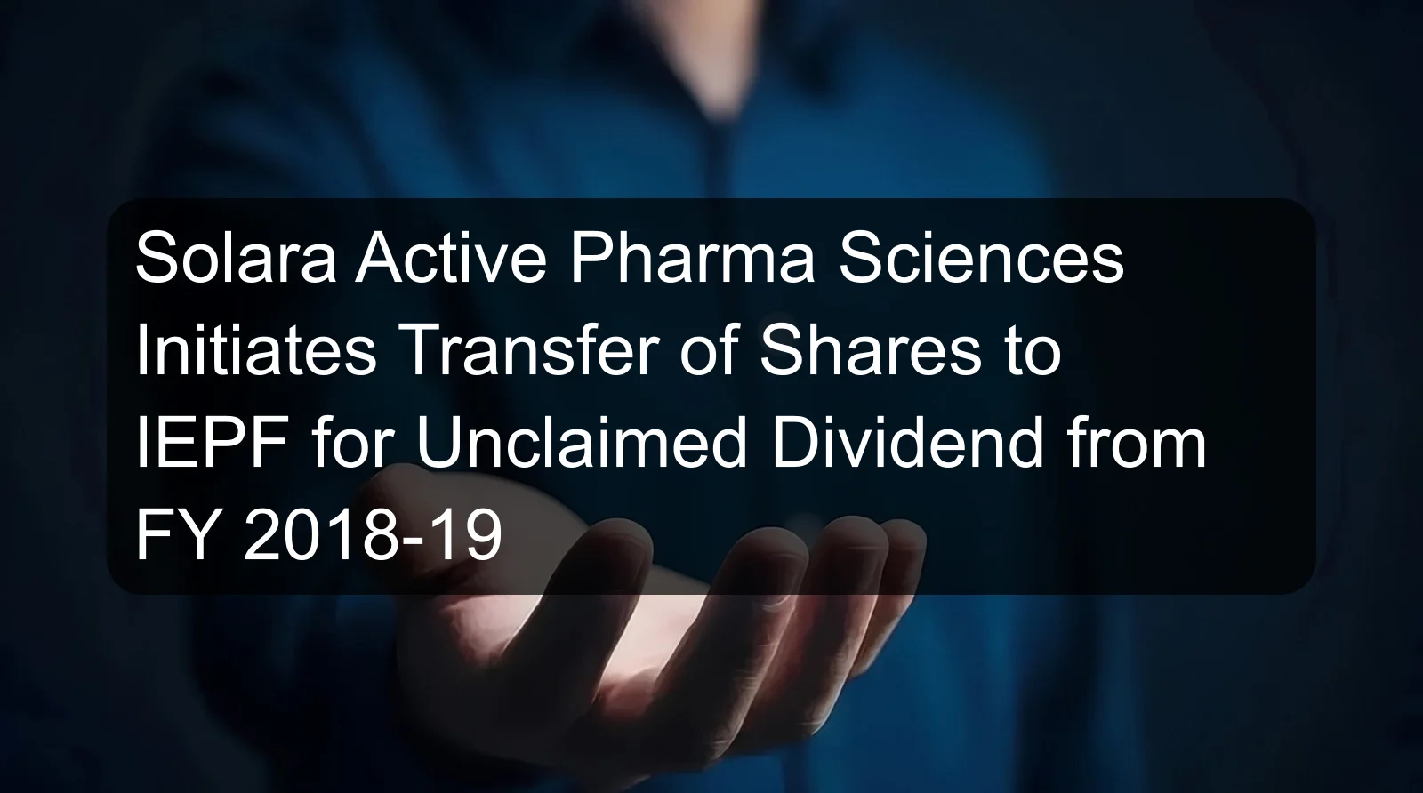 Solara Active Pharma Sciences Initiates Transfer of Shares to IEPF for Unclaimed Dividend from FY 2018-19