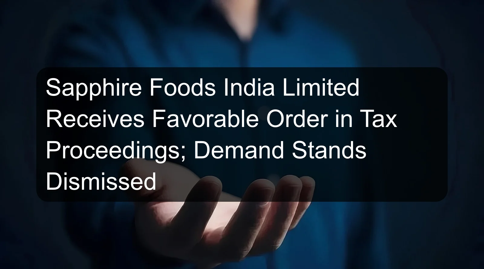 Sapphire Foods India Limited Receives Favorable Order in Tax Proceedings; Demand Stands Dismissed
