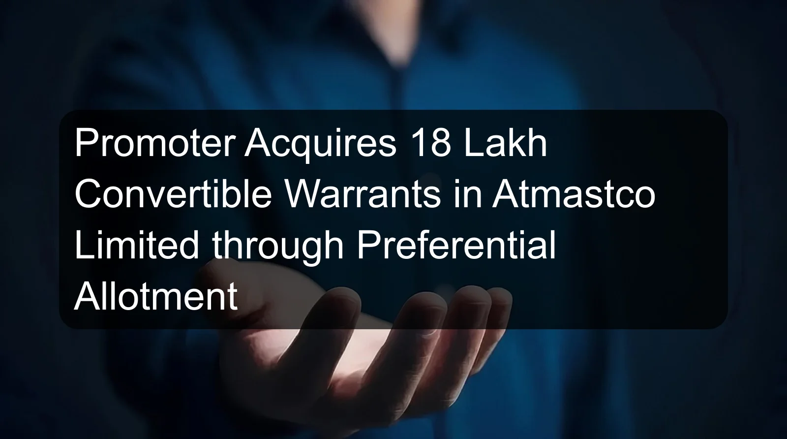 Promoter Acquires 18 Lakh Convertible Warrants in Atmastco Limited through Preferential Allotment