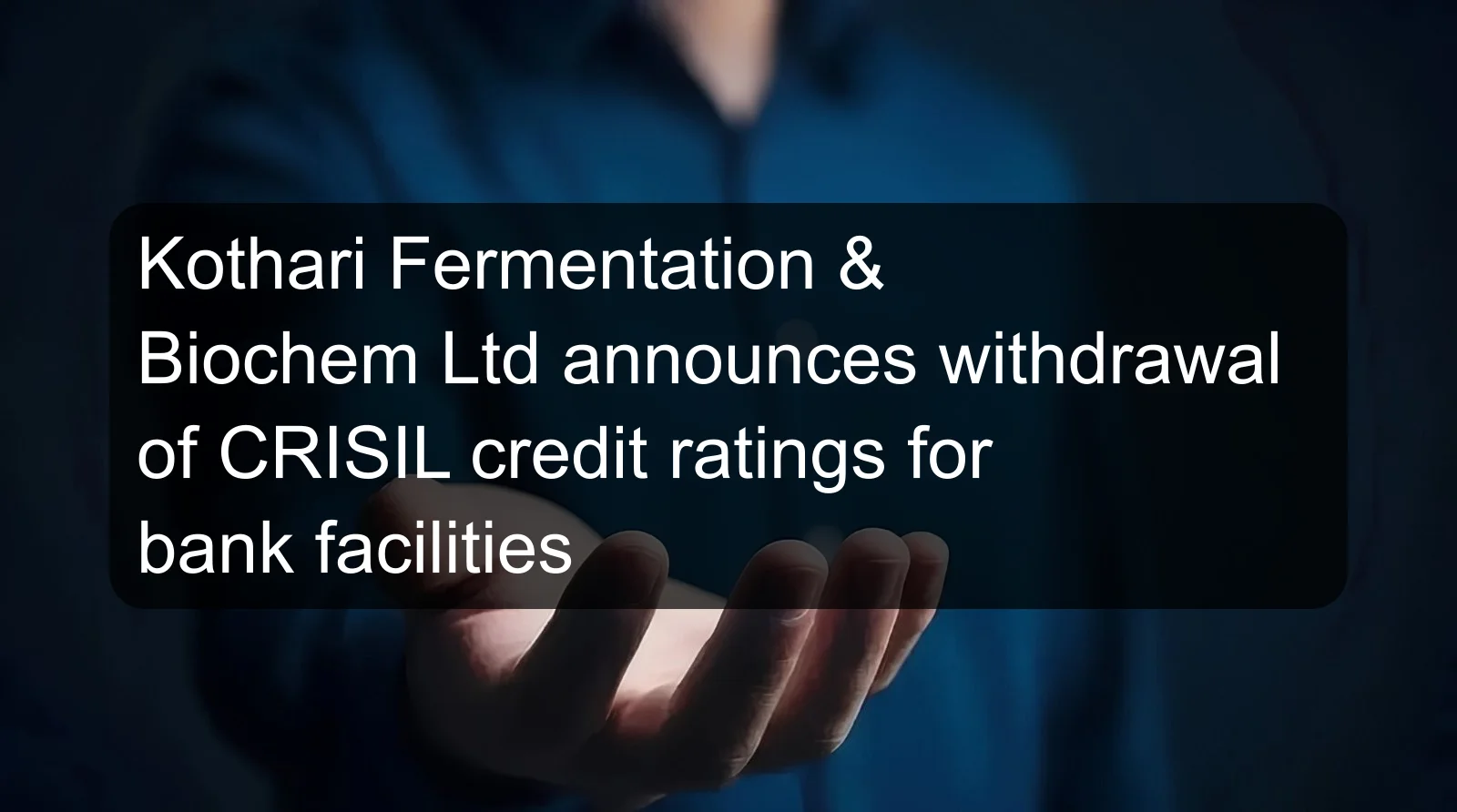 Kothari Fermentation & Biochem Ltd announces withdrawal of CRISIL credit ratings for bank facilities