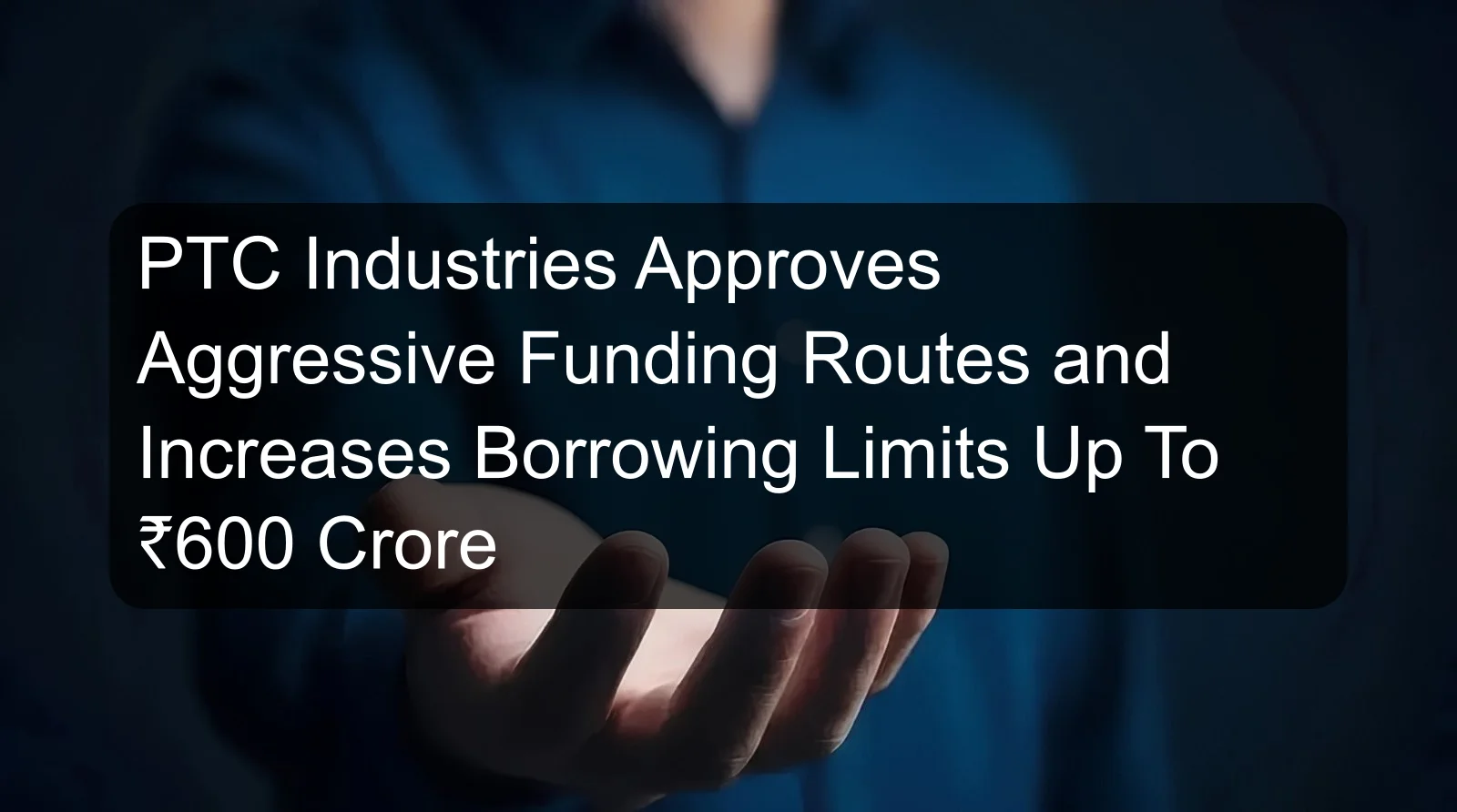 PTC Industries Approves Aggressive Funding Routes and Increases Borrowing Limits Up To ₹600 Crore