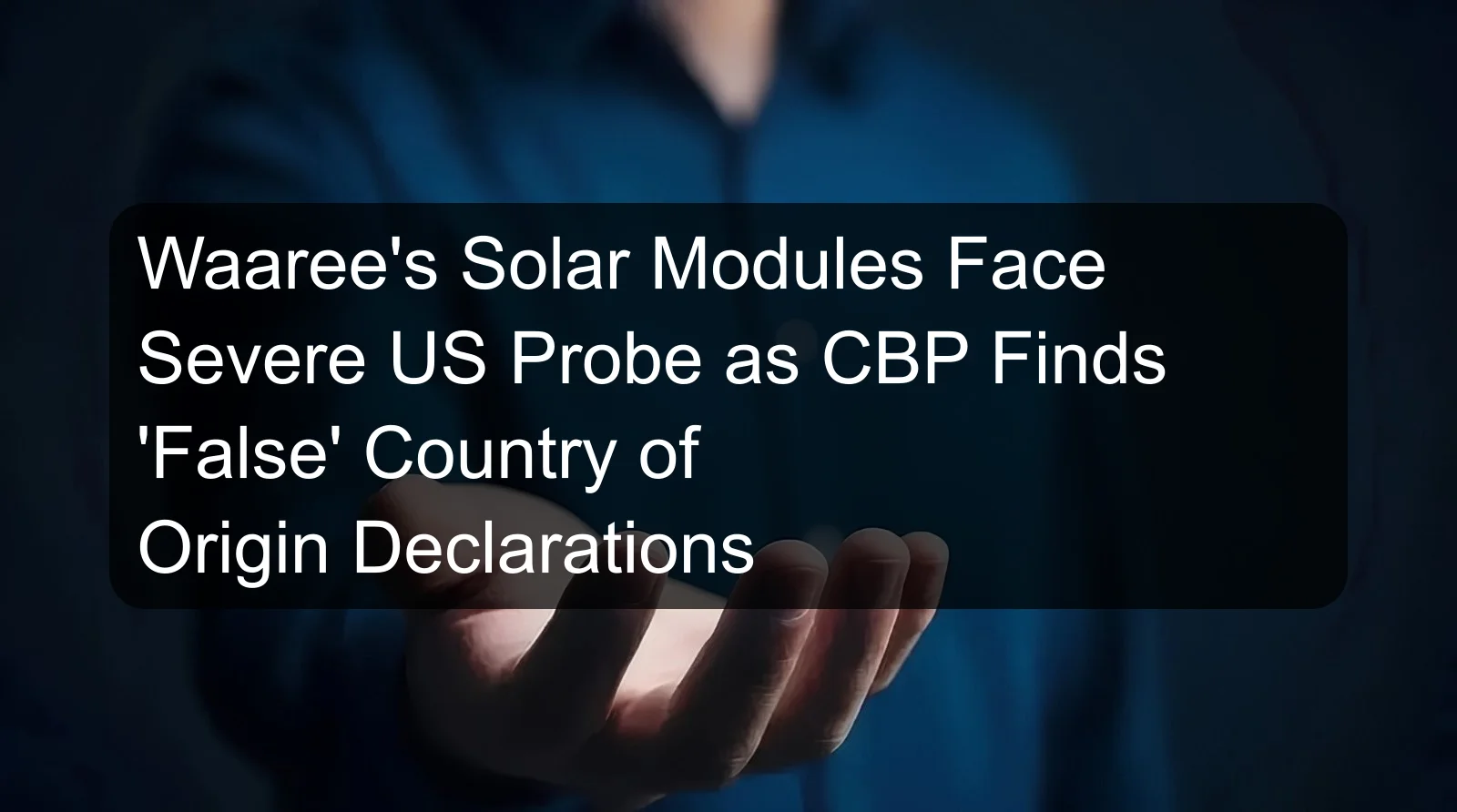 Waaree's Solar Modules Face Severe US Probe as CBP Finds 'False' Country of Origin Declarations