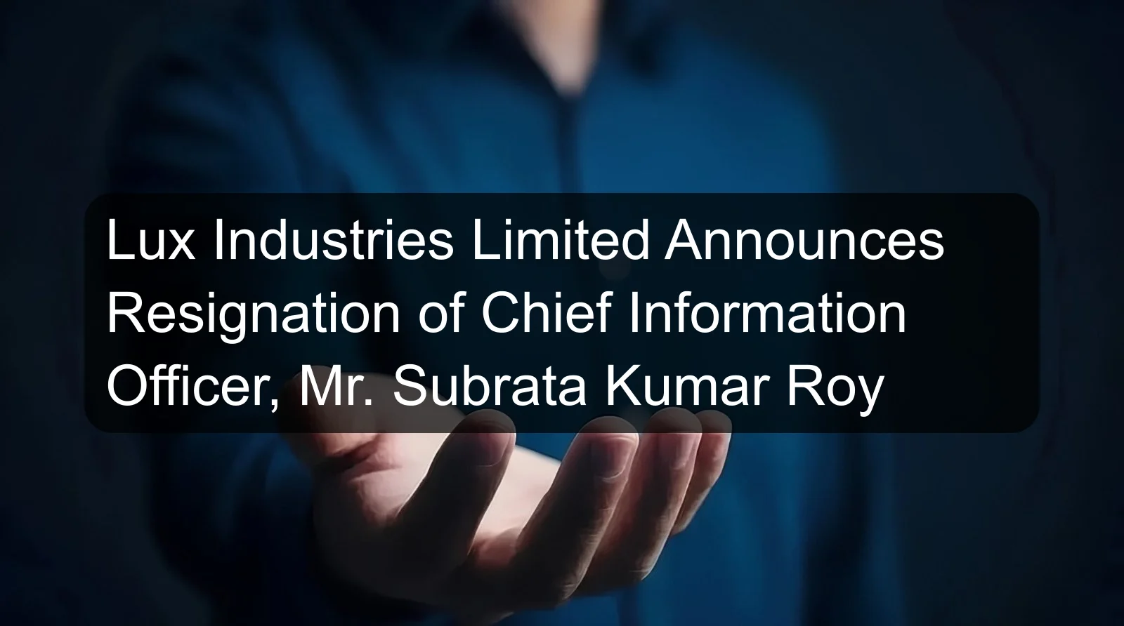 Lux Industries Limited Announces Resignation of Chief Information Officer, Mr. Subrata Kumar Roy