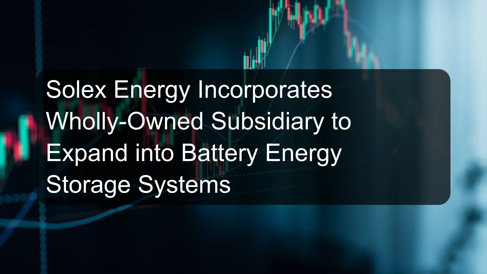 Solex Energy Incorporates Wholly-Owned Subsidiary to Expand into Battery Energy Storage Systems