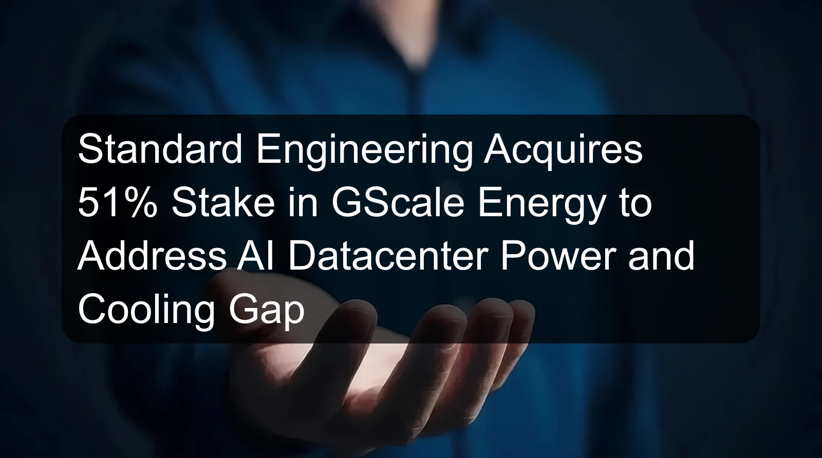 Standard Engineering Acquires 51% Stake in GScale Energy to Address AI Datacenter Power and Cooling Gap