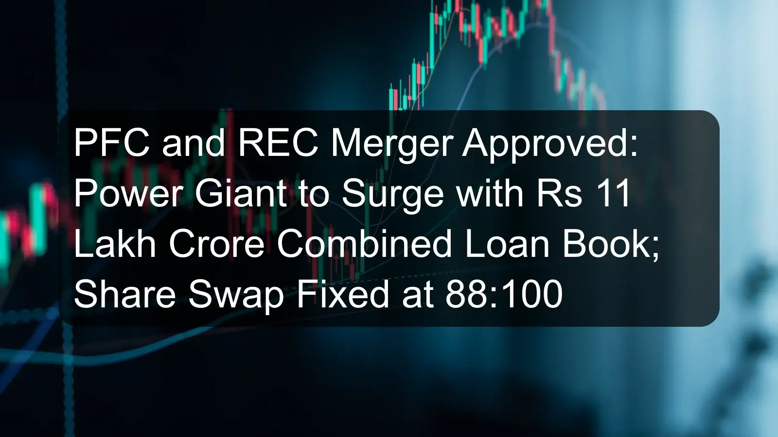 PFC and REC Merger Approved: Power Giant to Surge with Rs 11 Lakh Crore Combined Loan Book; Share Swap Fixed at 88:100