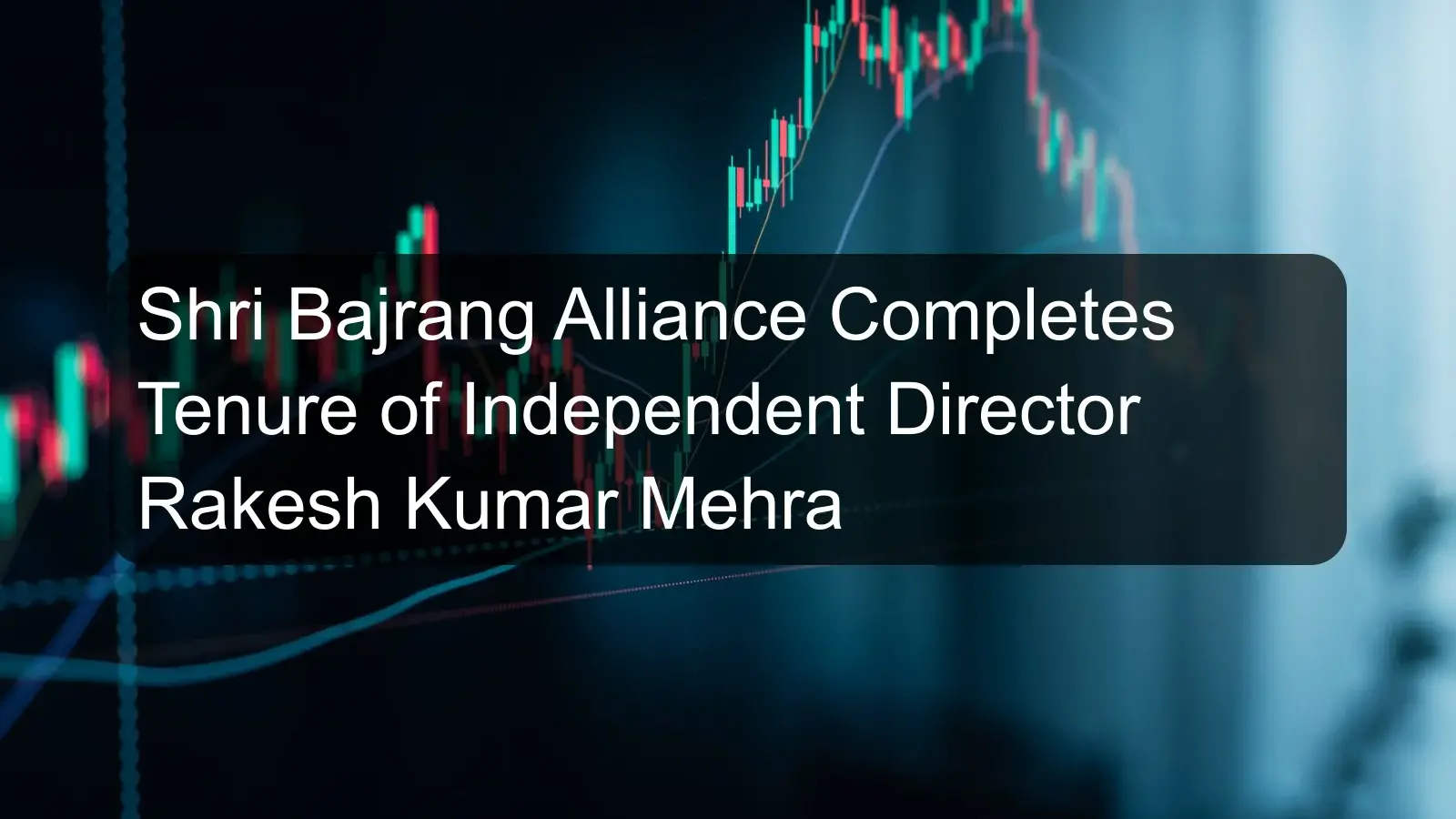 Shri Bajrang Alliance Completes Tenure of Independent Director Rakesh Kumar Mehra