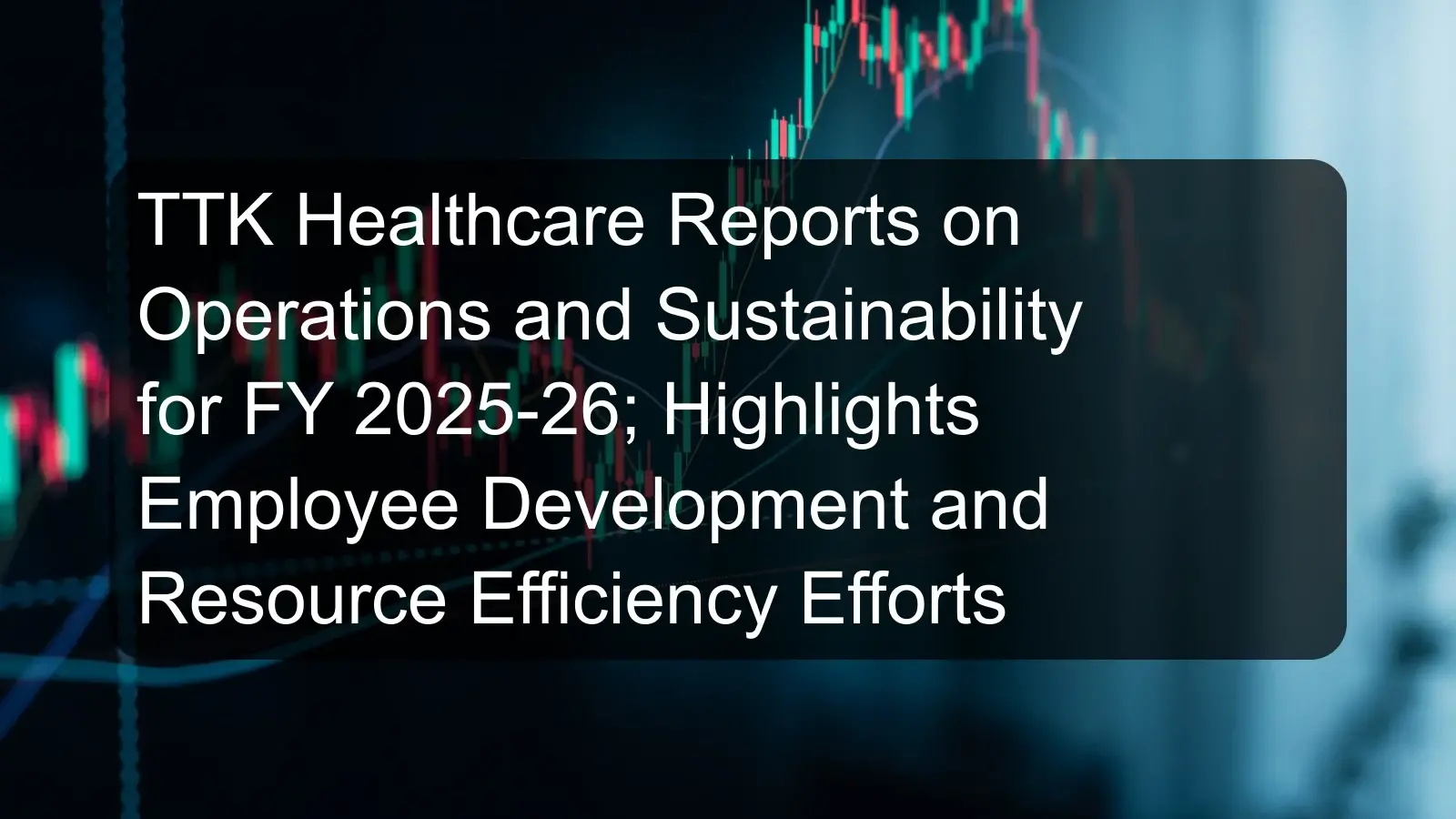 TTK Healthcare Reports on Operations and Sustainability for FY 2025-26; Highlights Employee Development and Resource Efficiency Efforts