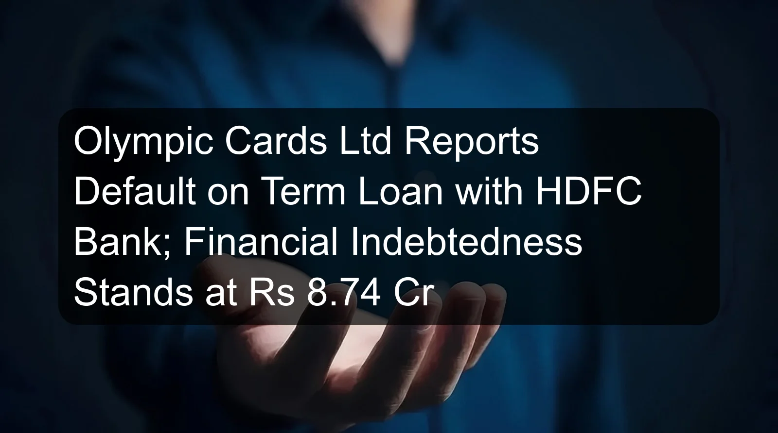 Olympic Cards Ltd Reports Default on Term Loan with HDFC Bank; Financial Indebtedness Stands at Rs 8.74 Cr