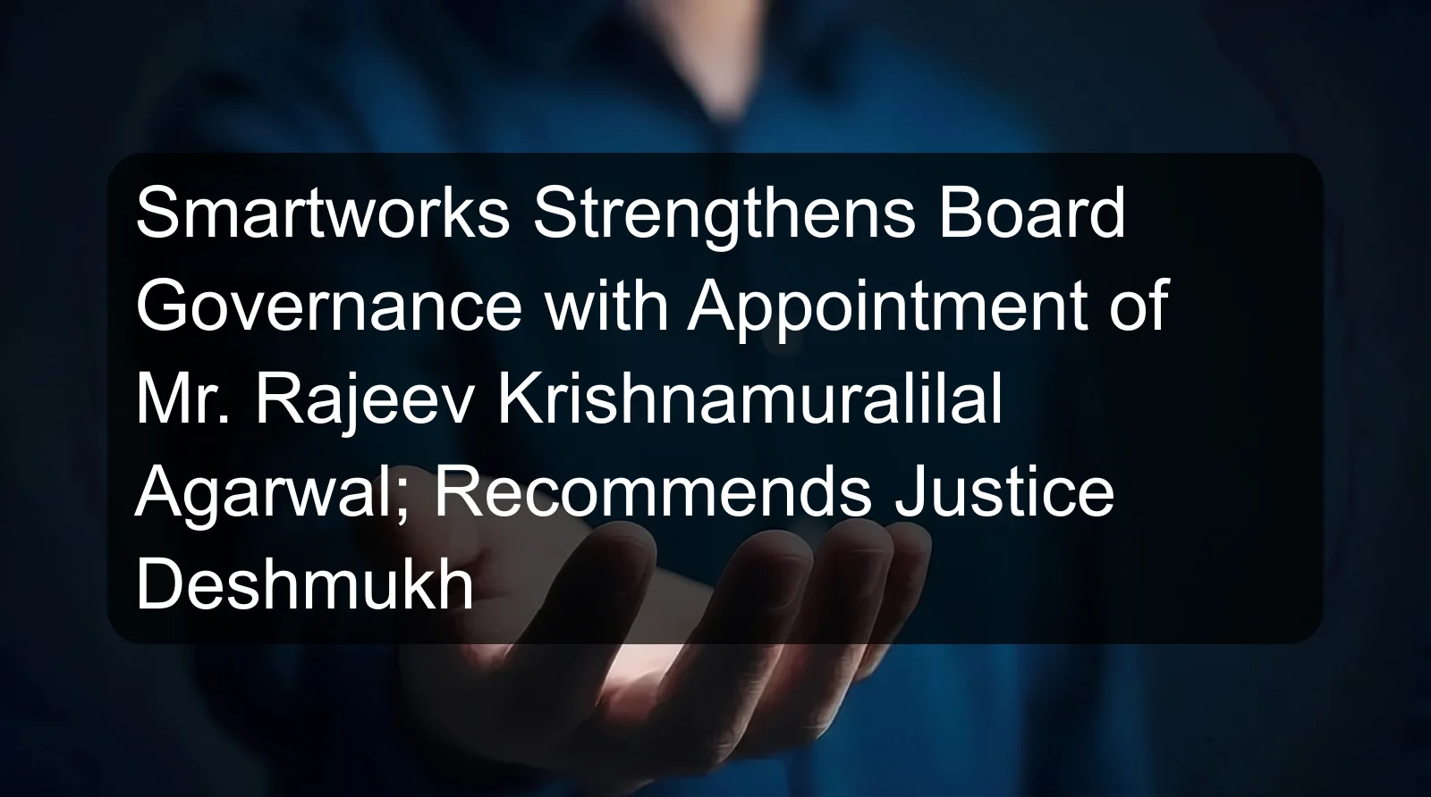Smartworks Strengthens Board Governance with Appointment of Mr. Rajeev Krishnamuralilal Agarwal; Recommends Justice Deshmukh