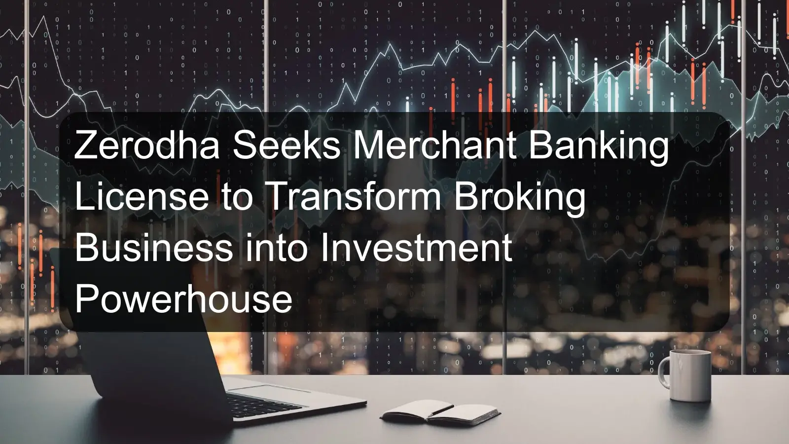 Zerodha Seeks Merchant Banking License to Transform Broking Business into Investment Powerhouse