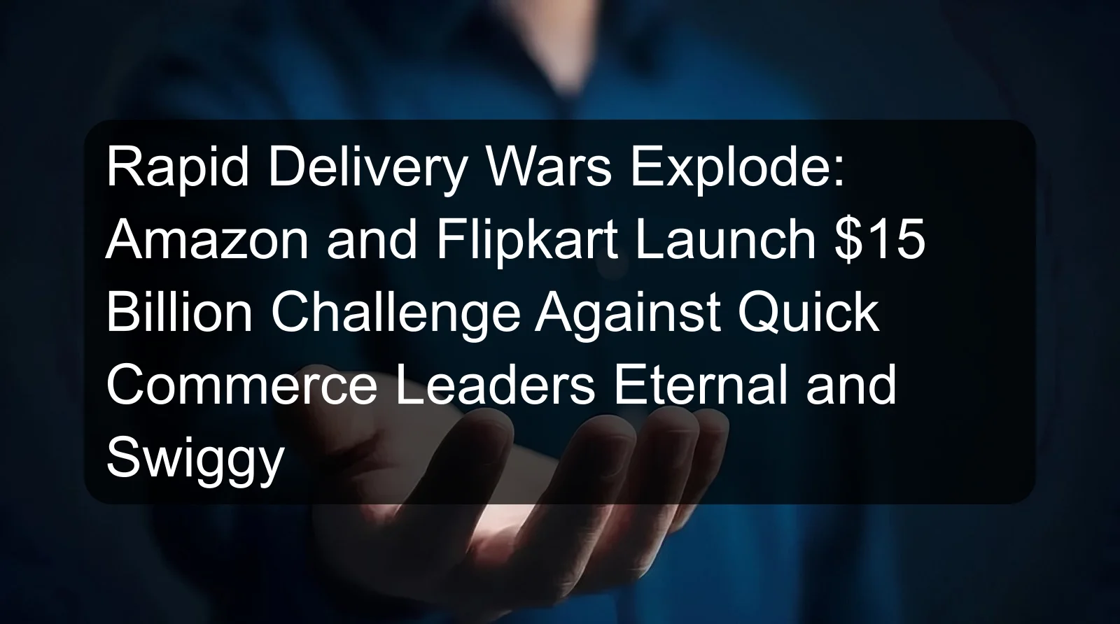 Rapid Delivery Wars Explode: Amazon and Flipkart Launch $15 Billion Challenge Against Quick Commerce Leaders Eternal and Swiggy