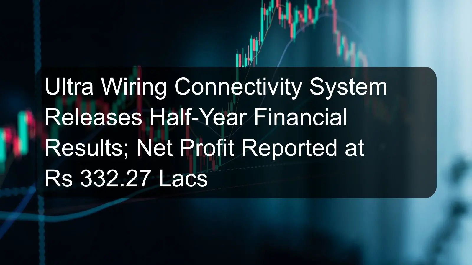 Ultra Wiring Connectivity System Releases Half-Year Financial Results; Net Profit Reported at Rs 332.27 Lacs