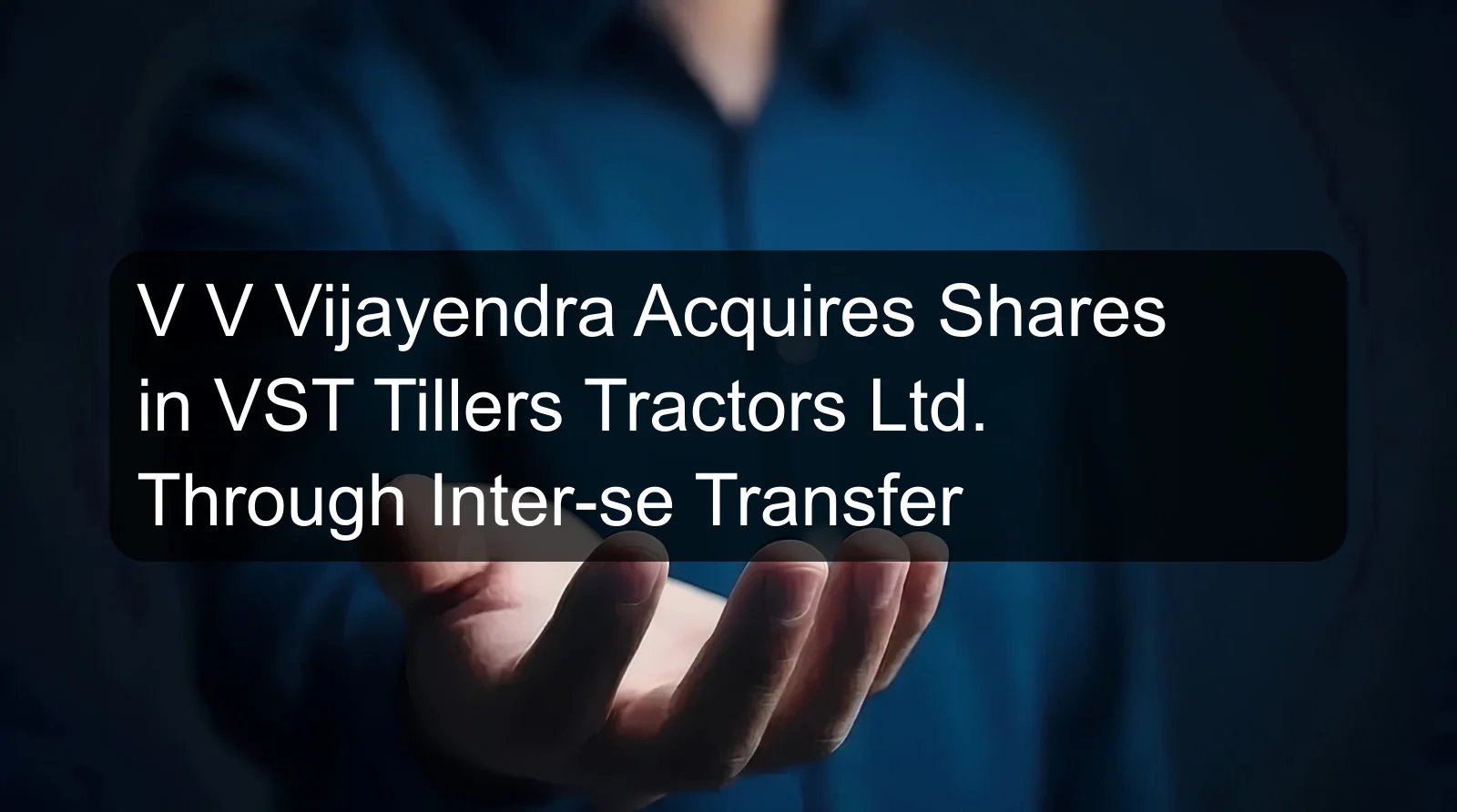 V V Vijayendra Acquires Shares in VST Tillers Tractors Ltd. Through Inter-se Transfer