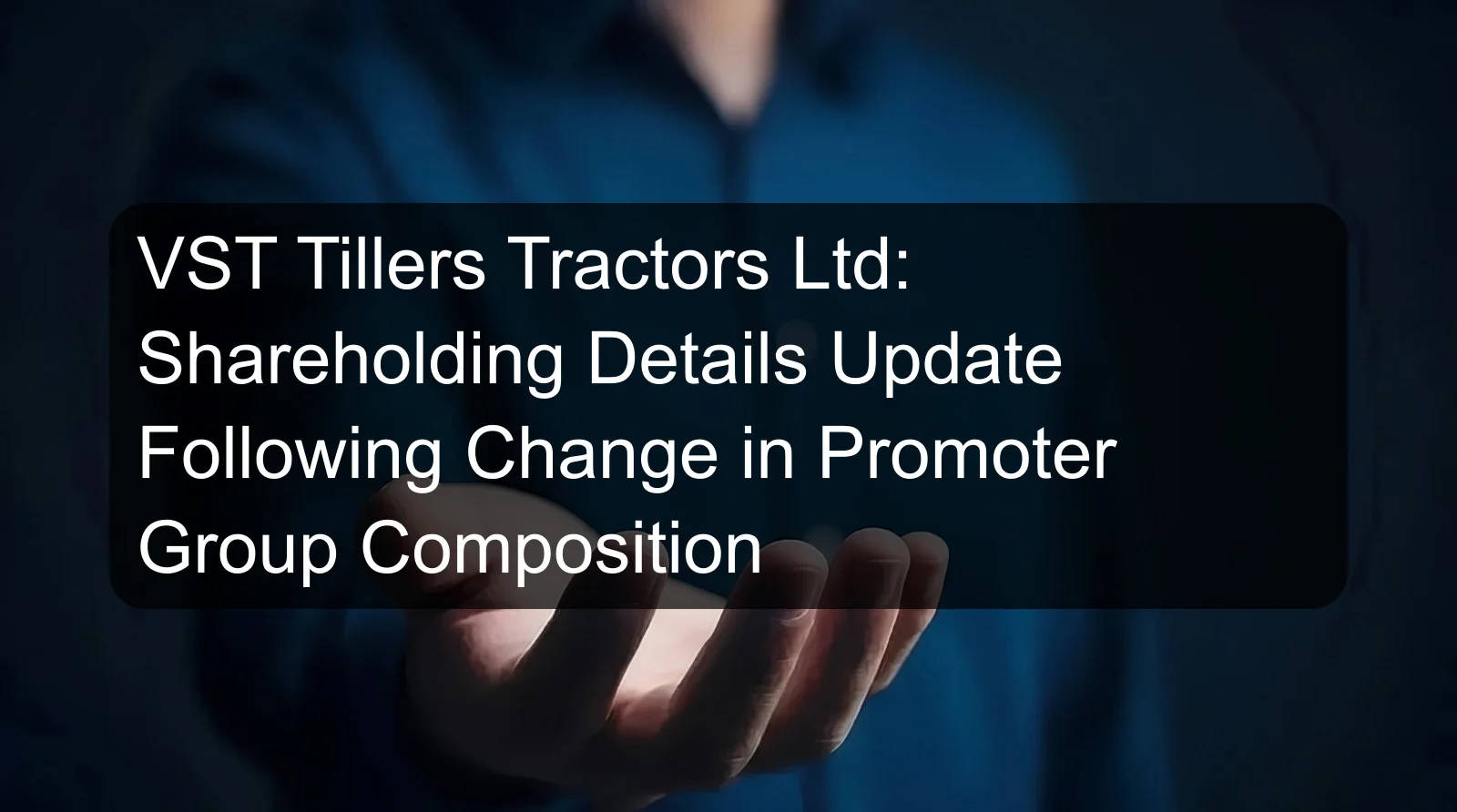 VST Tillers Tractors Ltd: Shareholding Details Update Following Change in Promoter Group Composition