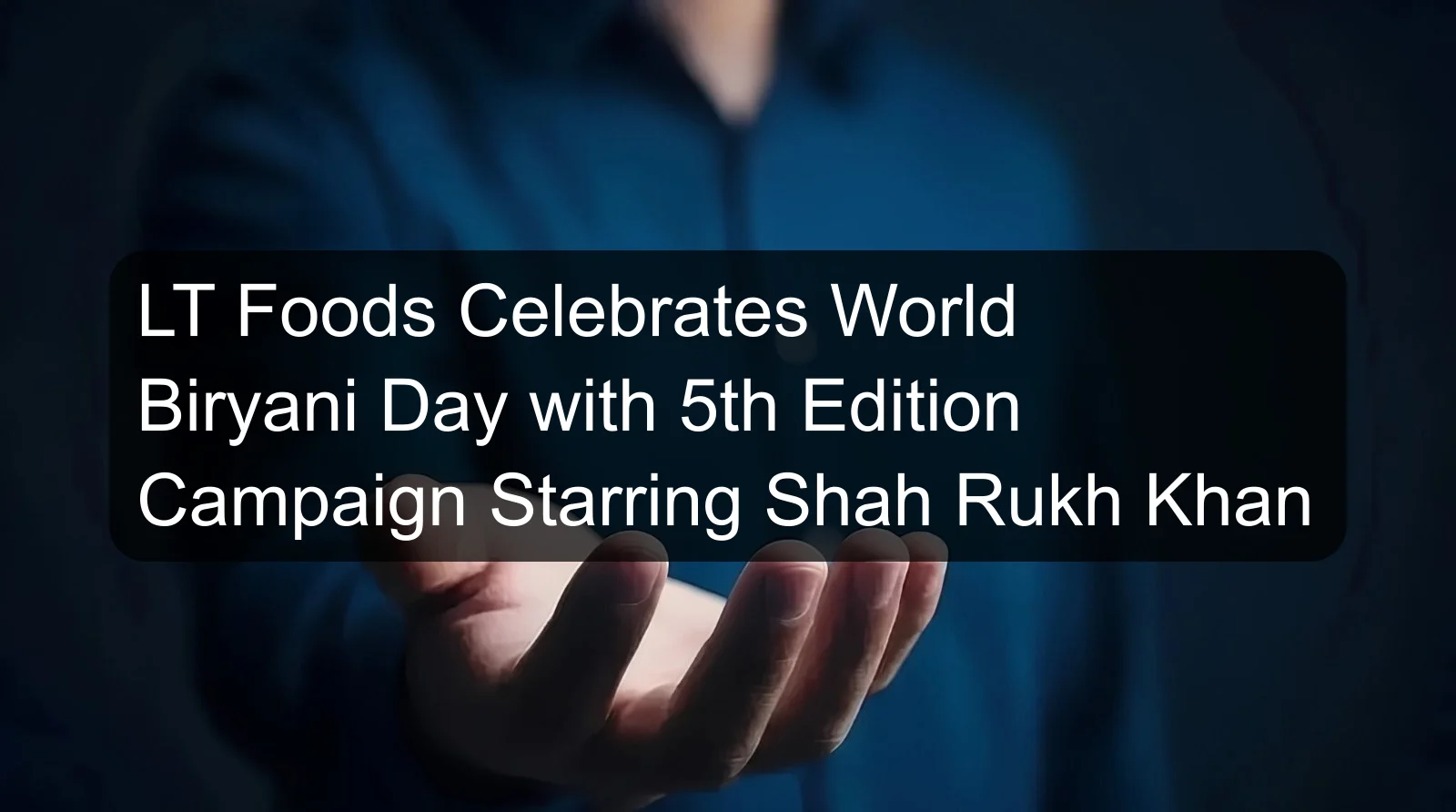 LT Foods Celebrates World Biryani Day with 5th Edition Campaign Starring Shah Rukh Khan