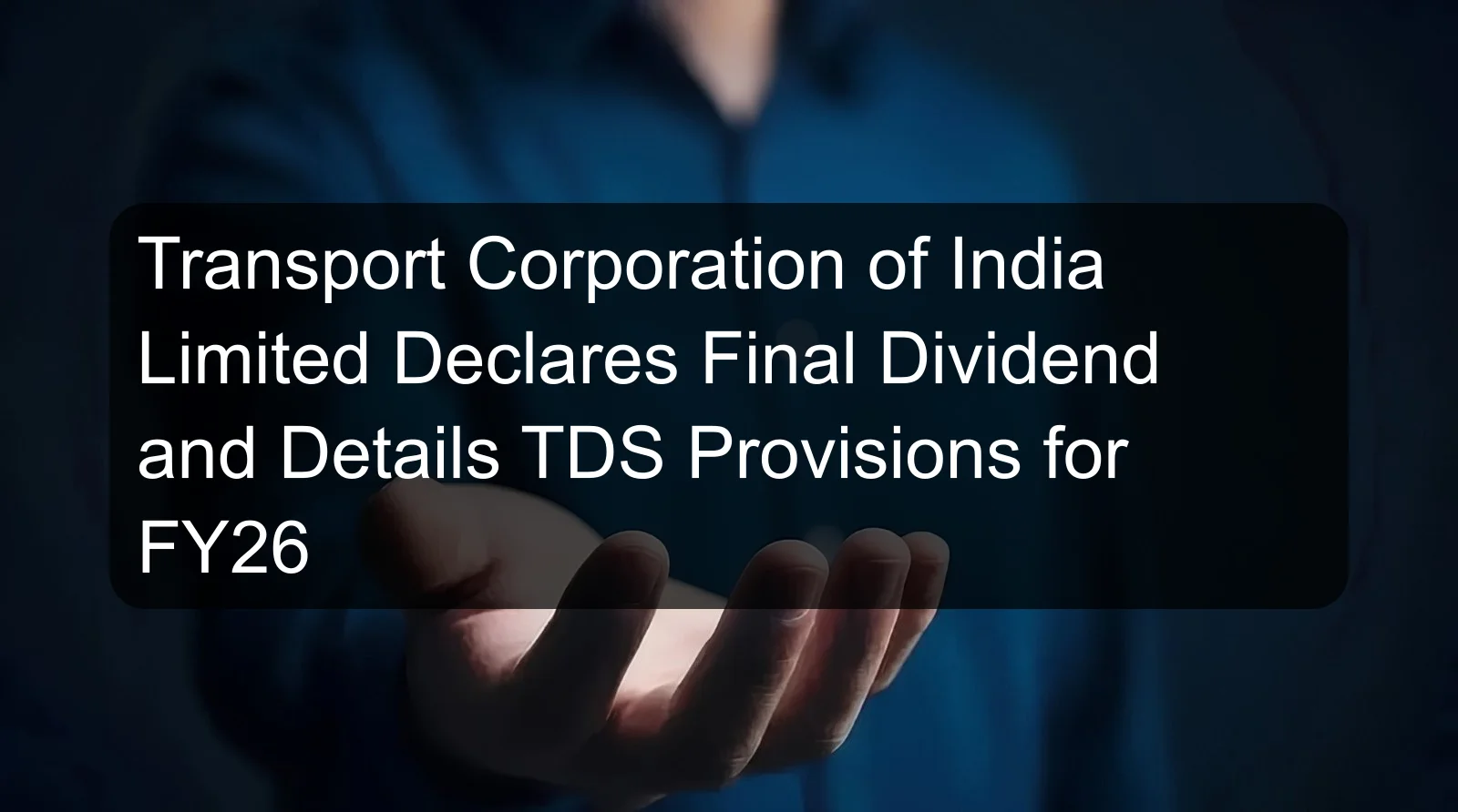 Transport Corporation of India Limited Declares Final Dividend and Details TDS Provisions for FY26