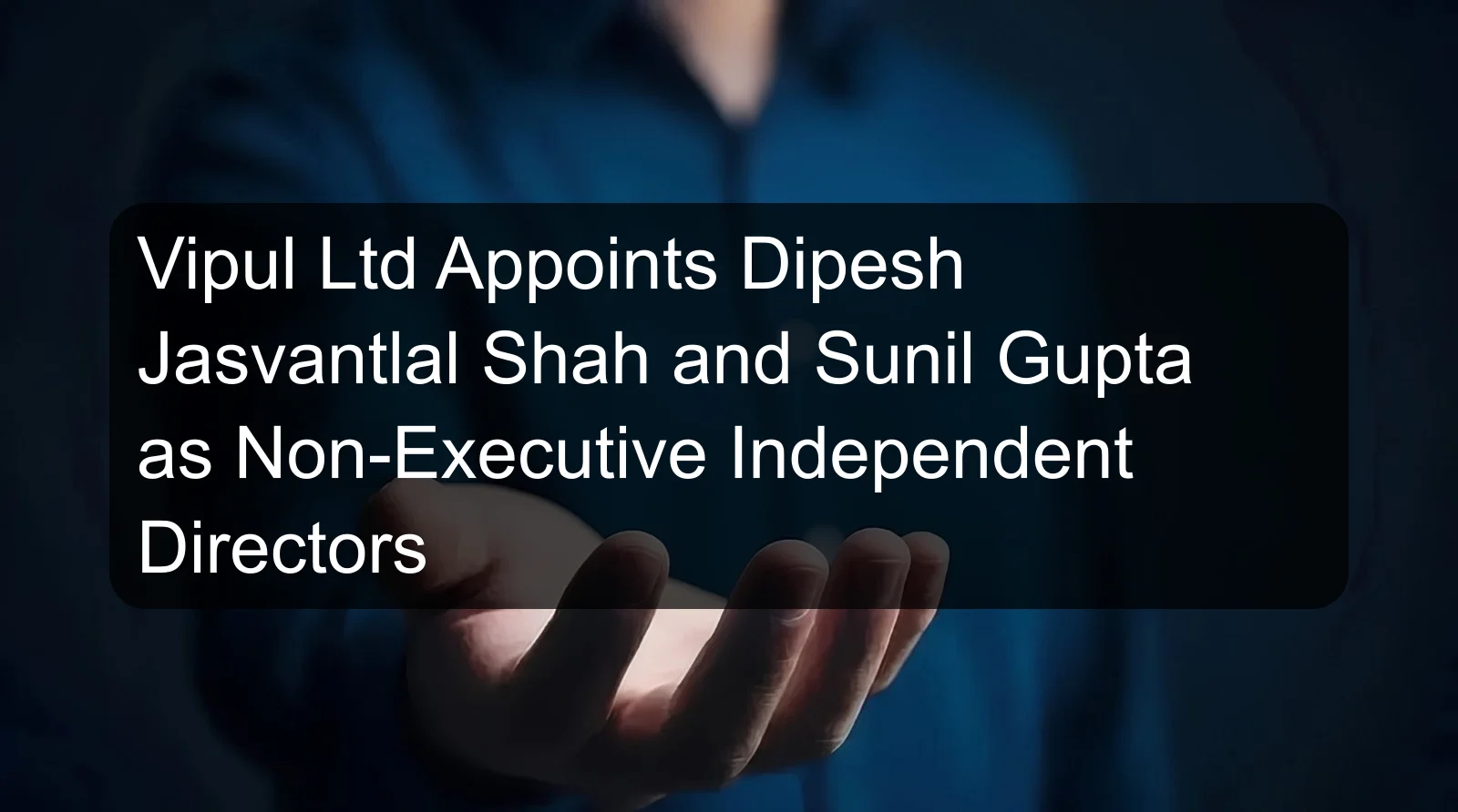 Vipul Ltd Appoints Dipesh Jasvantlal Shah and Sunil Gupta as Non-Executive Independent Directors