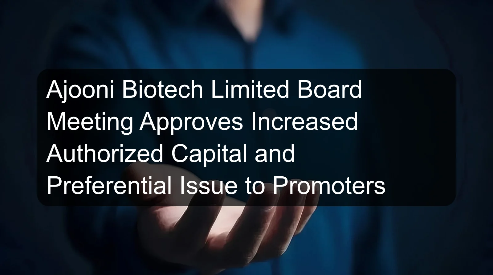 Ajooni Biotech Limited Board Meeting Approves Increased Authorized Capital and Preferential Issue to Promoters