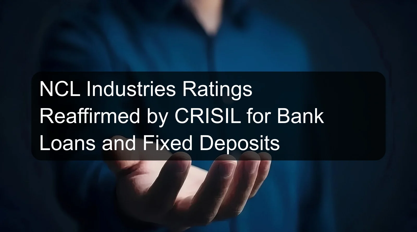NCL Industries Ratings Reaffirmed by CRISIL for Bank Loans and Fixed Deposits
