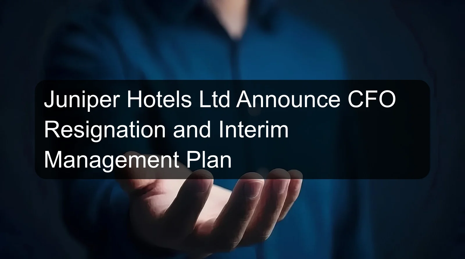Juniper Hotels Ltd Announce CFO Resignation and Interim Management Plan