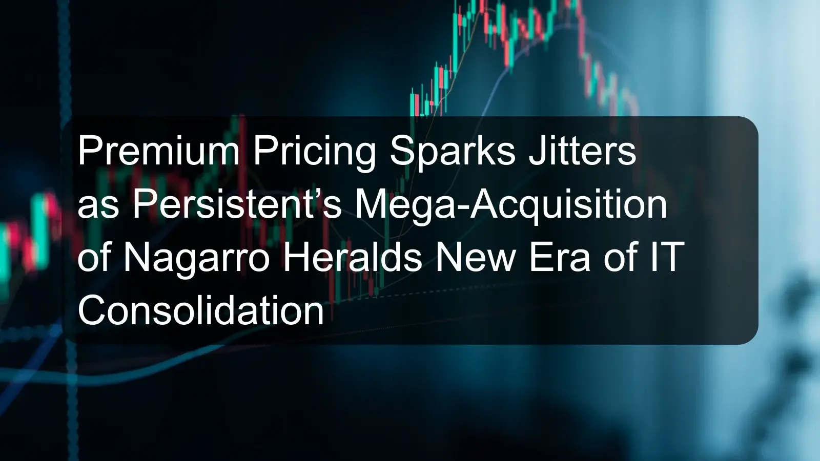 Premium Pricing Sparks Jitters as Persistent’s Mega-Acquisition of Nagarro Heralds New Era of IT Consolidation