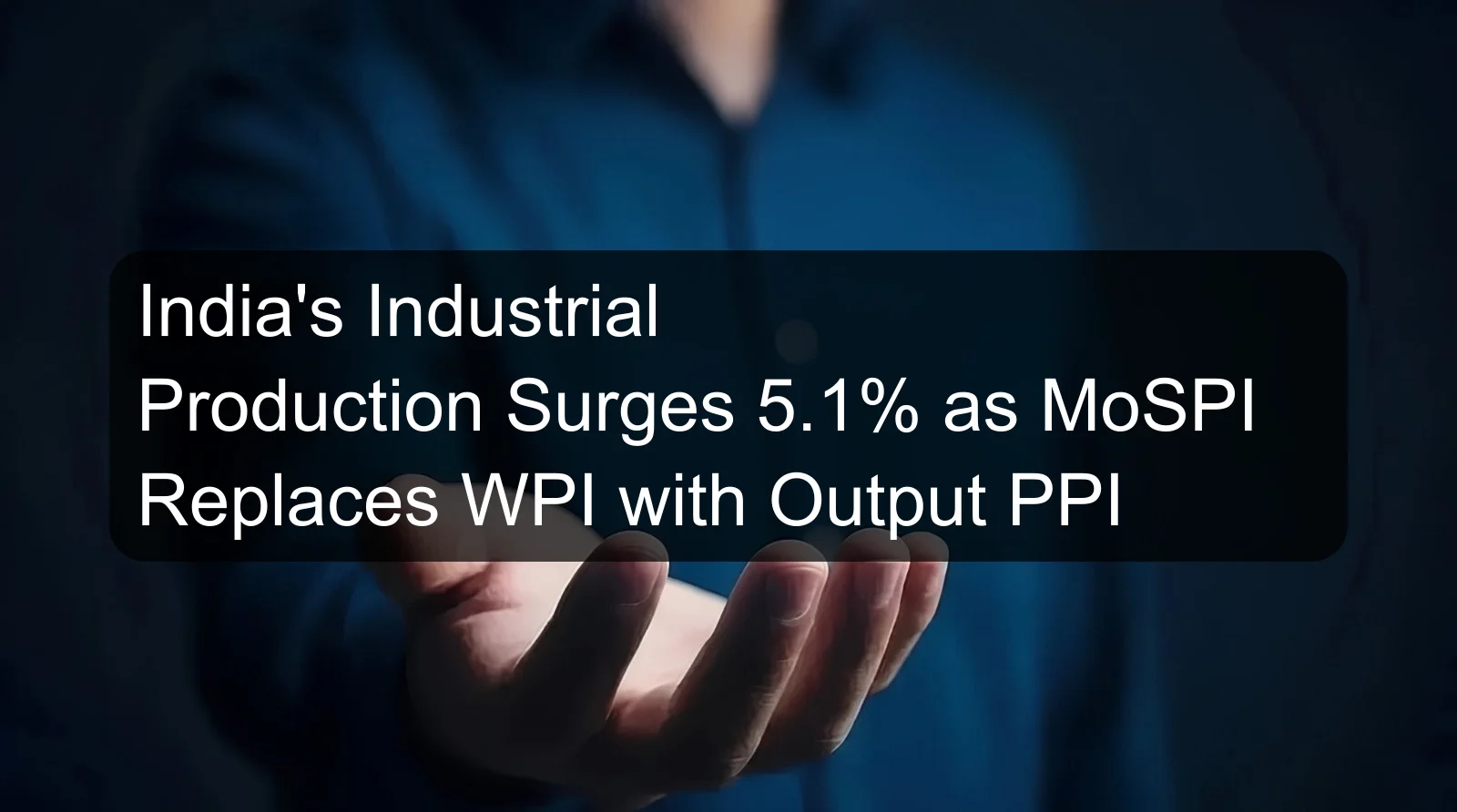 India's Industrial Production Surges 5.1% as MoSPI Replaces WPI with Output PPI