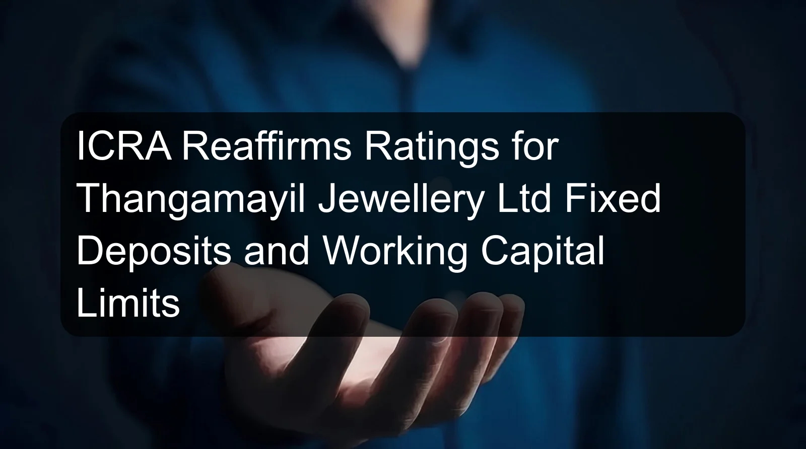 ICRA Reaffirms Ratings for Thangamayil Jewellery Ltd Fixed Deposits and Working Capital Limits