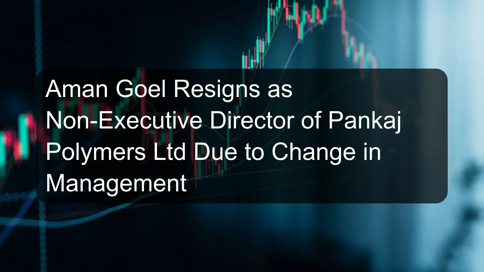 Aman Goel Resigns as Non-Executive Director of Pankaj Polymers Ltd Due to Change in Management