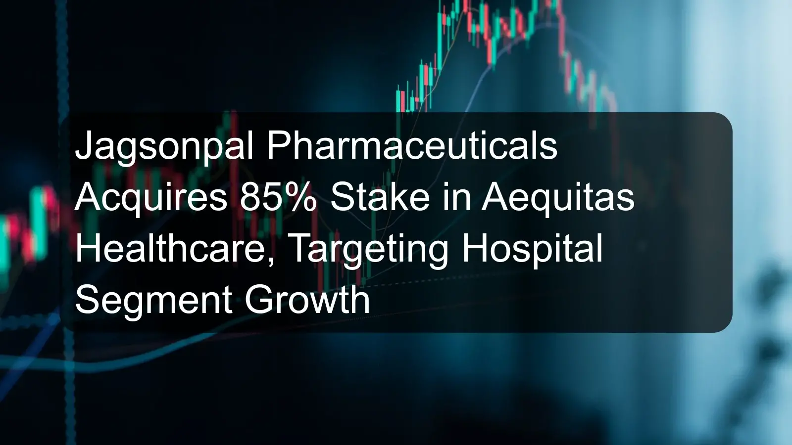 Jagsonpal Pharmaceuticals Acquires 85% Stake in Aequitas Healthcare, Targeting Hospital Segment Growth