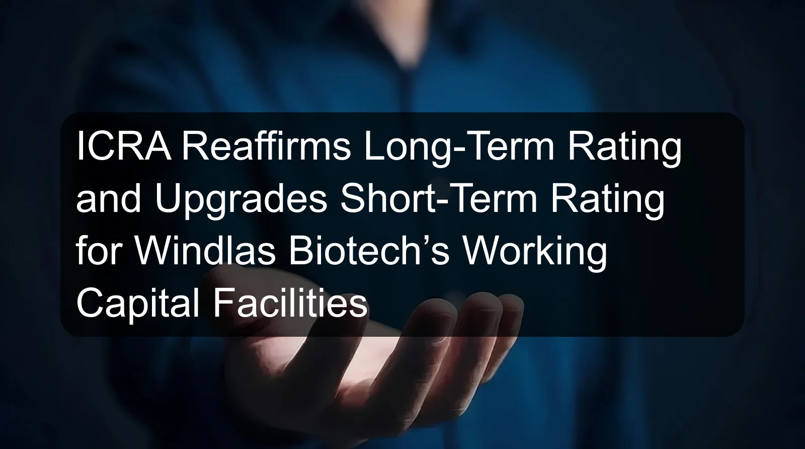 ICRA Reaffirms Long-Term Rating and Upgrades Short-Term Rating for Windlas Biotech’s Working Capital Facilities