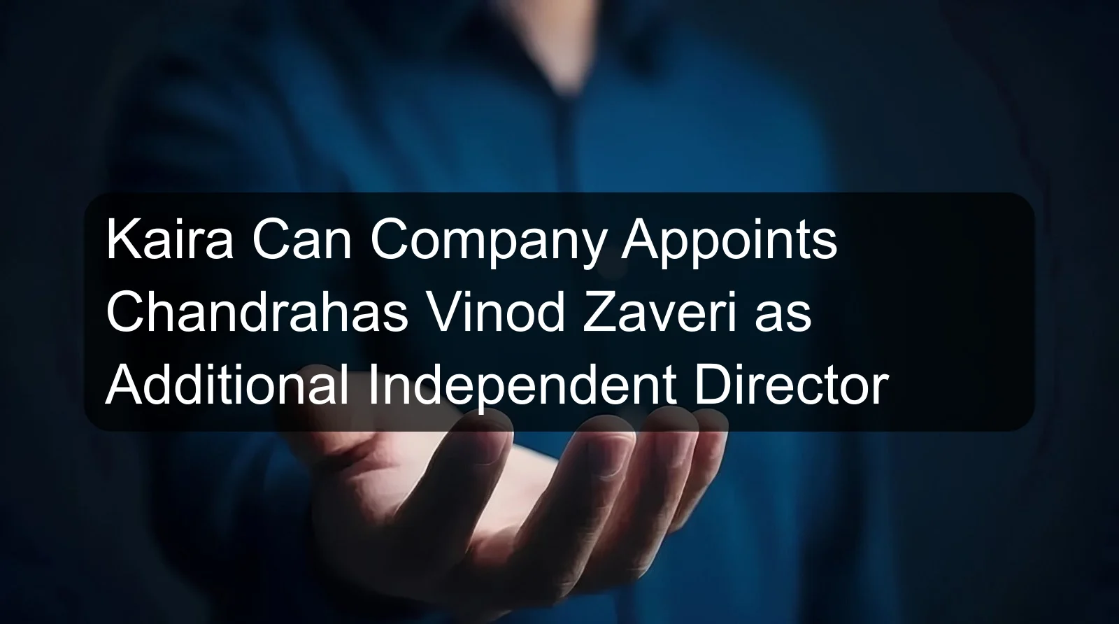 Kaira Can Company Appoints Chandrahas Vinod Zaveri as Additional Independent Director