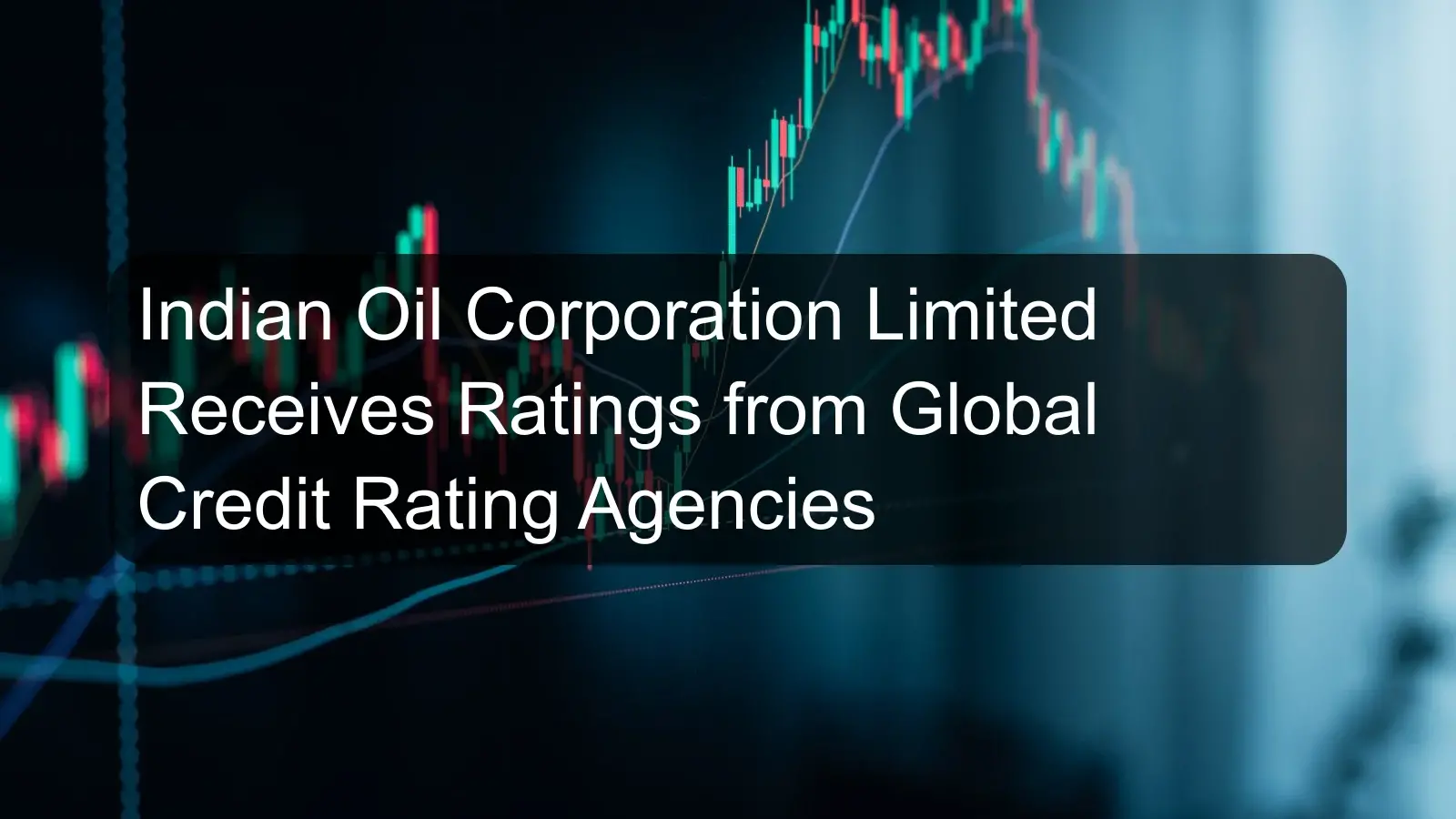 Indian Oil Corporation Limited Receives Ratings from Global Credit Rating Agencies